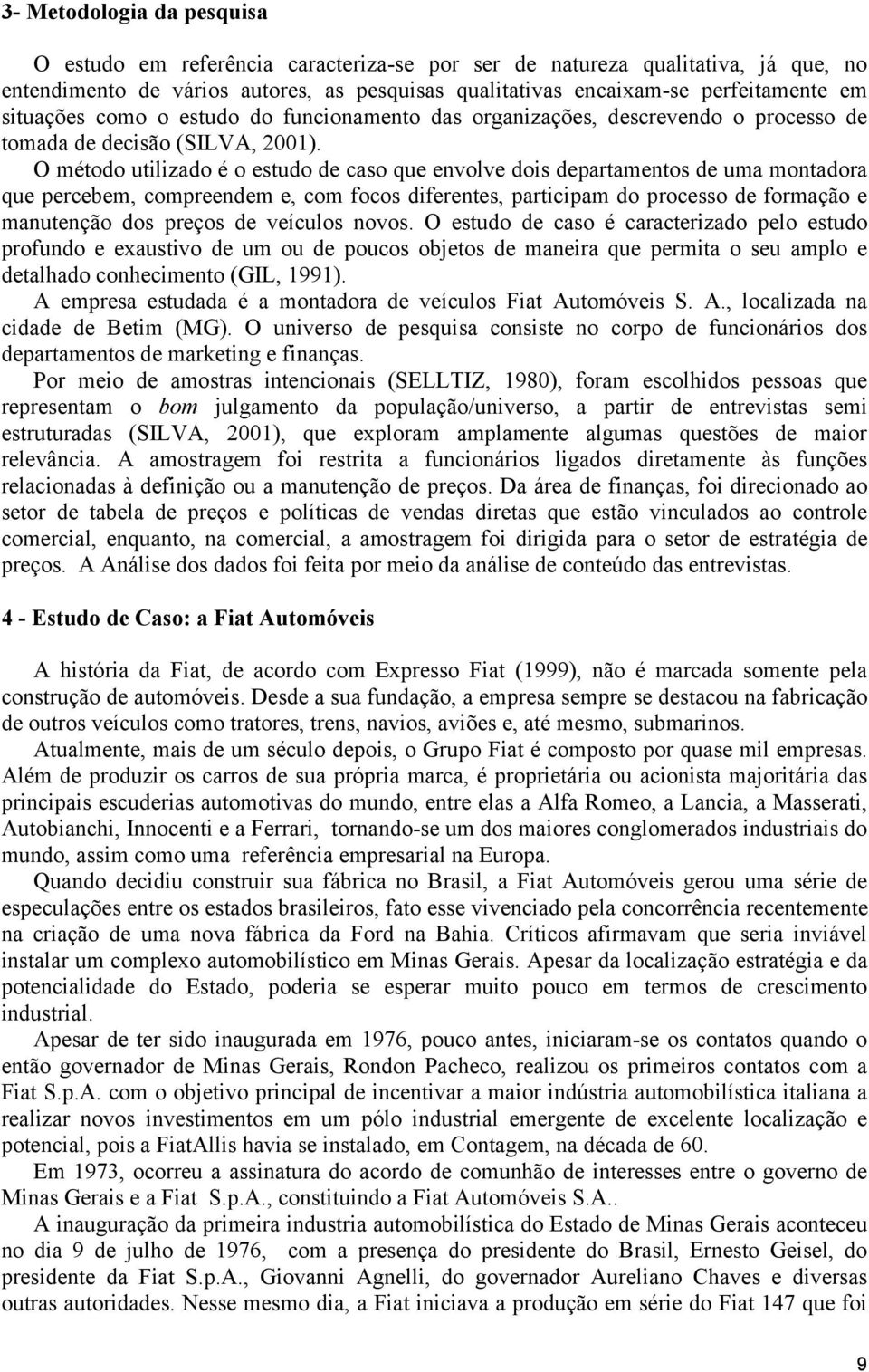 O método utilizado é o estudo de caso que envolve dois departamentos de uma montadora que percebem, compreendem e, com focos diferentes, participam do processo de formação e manutenção dos preços de