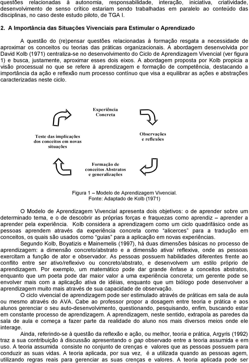 A Importância das Situações Vivenciais para Estimular o Aprendizado A questão do (re)pensar questões relacionadas à formação resgata a necessidade de aproximar os conceitos ou teorias das práticas