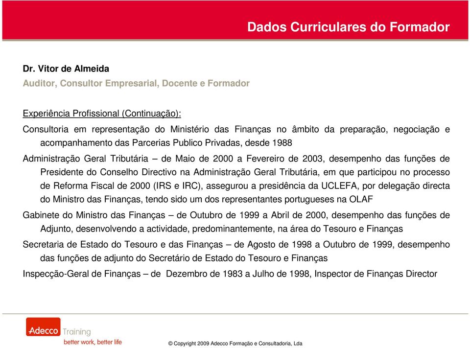 e acompanhamento das Parcerias Publico Privadas, desde 1988 Administração Geral Tributária de Maio de 2000 a Fevereiro de 2003, desempenho das funções de Presidente do Conselho Directivo na