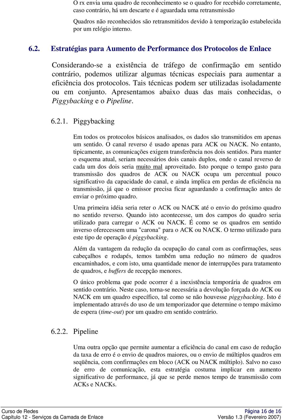 Estratégias para Aumento de Performance dos Protocolos de Enlace Considerando-se a existência de tráfego de confirmação em sentido contrário, podemos utilizar algumas técnicas especiais para aumentar