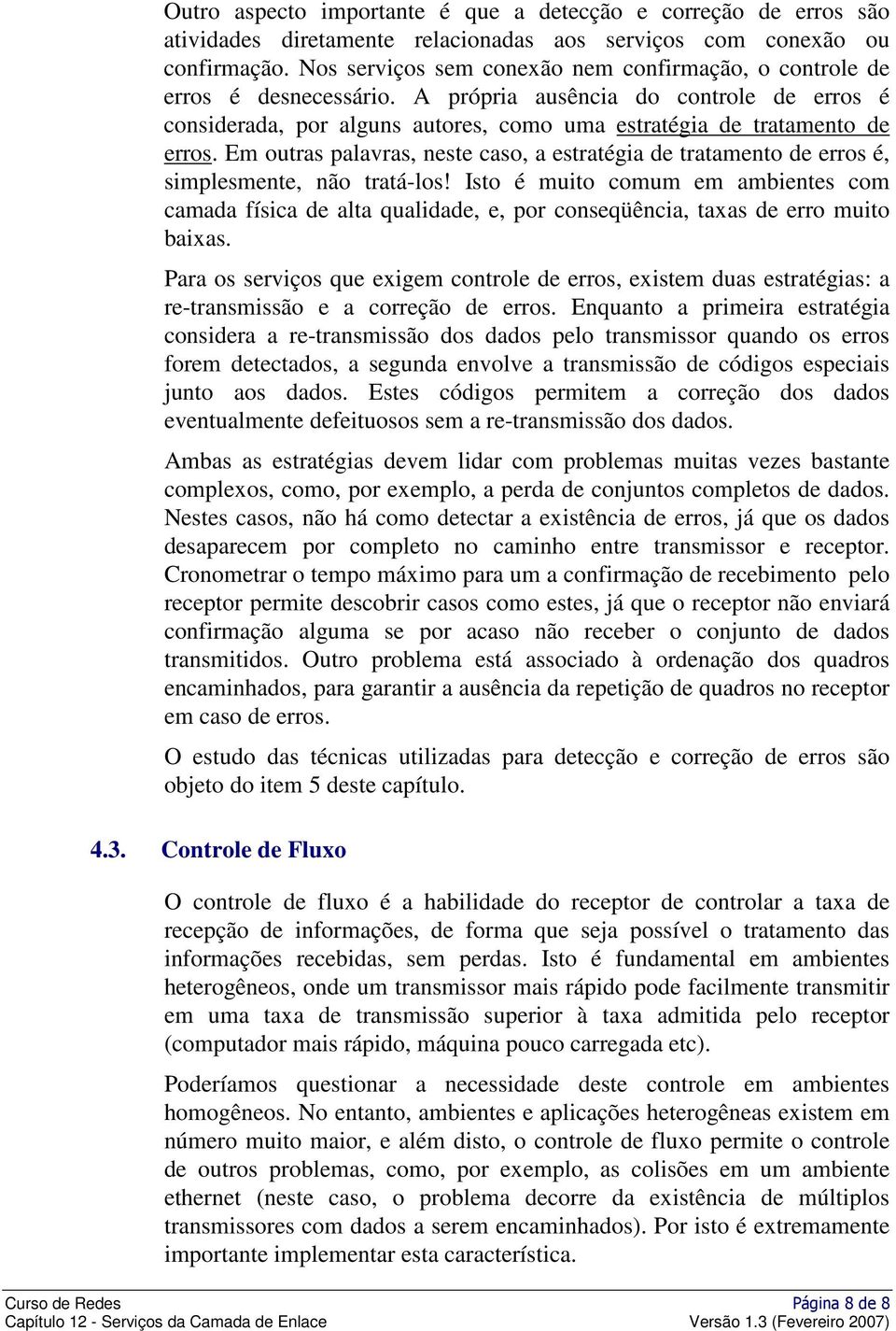 Em outras palavras, neste caso, a estratégia de tratamento de erros é, simplesmente, não tratá-los!