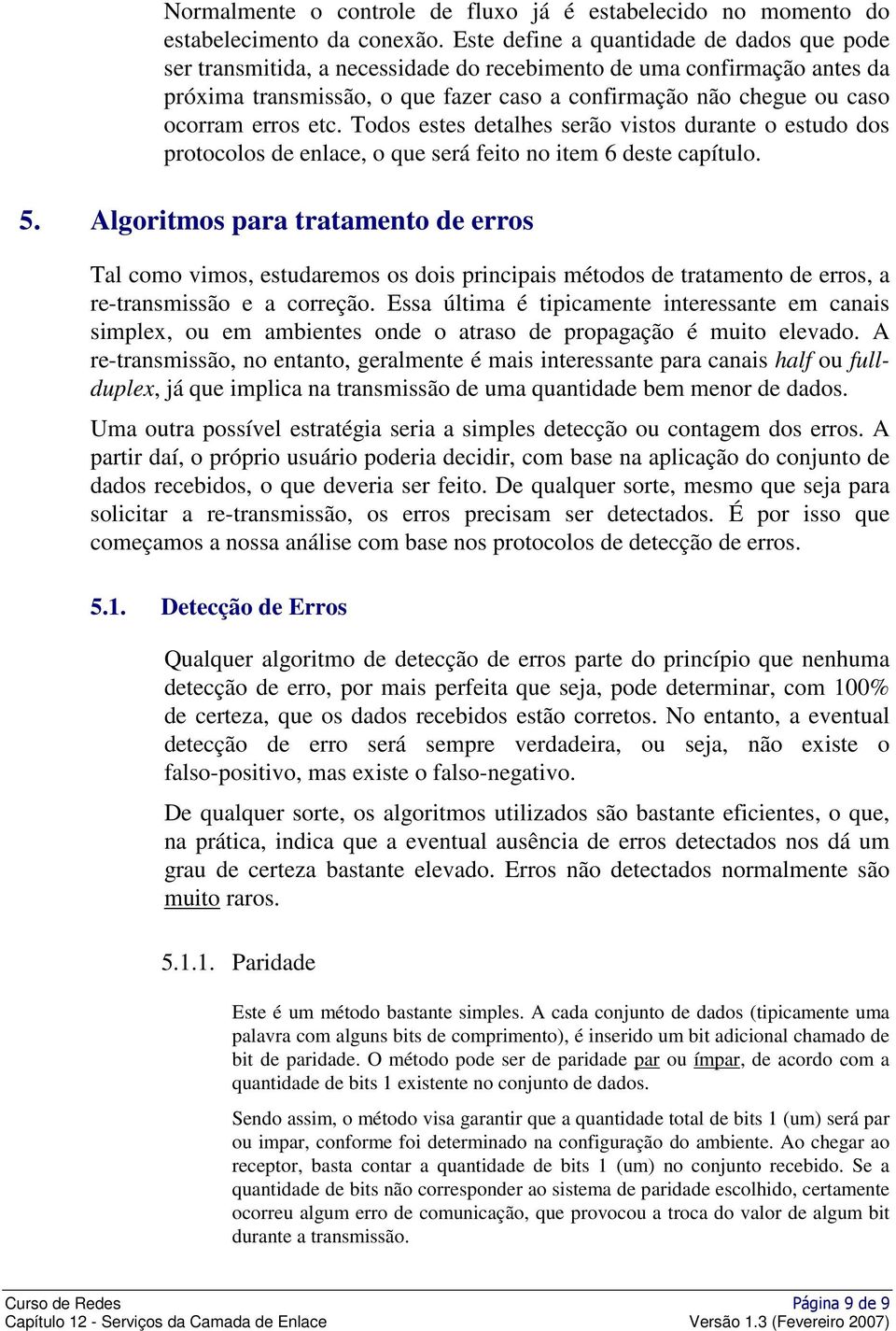 erros etc. Todos estes detalhes serão vistos durante o estudo dos protocolos de enlace, o que será feito no item 6 deste capítulo. 5.