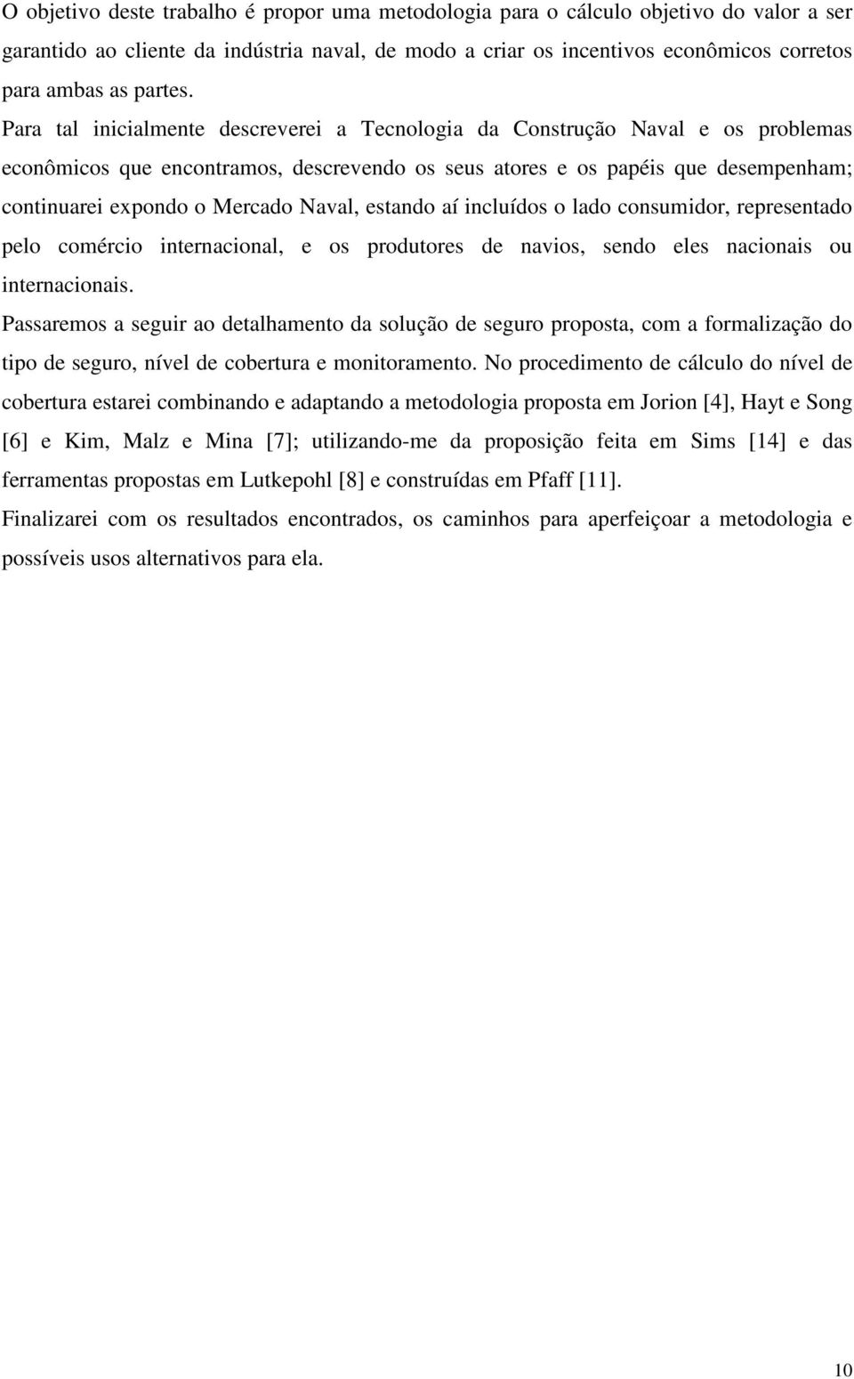 Para tal inicialmente descreverei a Tecnologia da Construção Naval e os problemas econômicos que encontramos, descrevendo os seus atores e os papéis que desempenham; continuarei expondo o Mercado