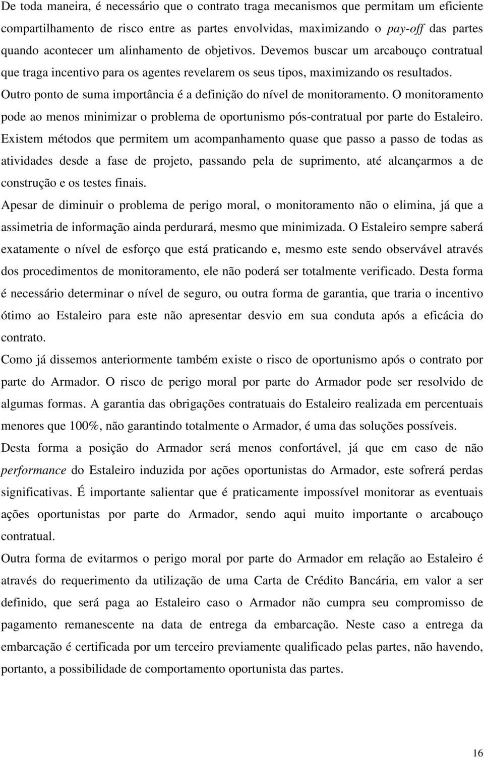 Outro ponto de suma importância é a definição do nível de monitoramento. O monitoramento pode ao menos minimizar o problema de oportunismo pós-contratual por parte do Estaleiro.