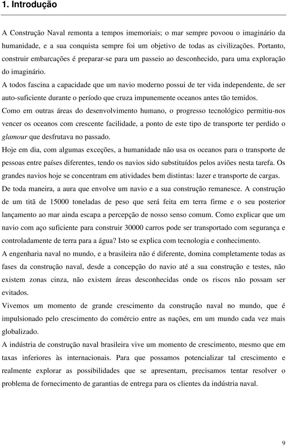 A todos fascina a capacidade que um navio moderno possui de ter vida independente, de ser auto-suficiente durante o período que cruza impunemente oceanos antes tão temidos.