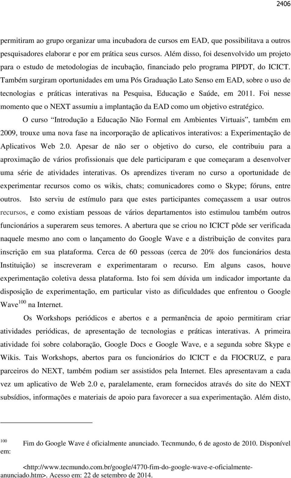 Também surgiram oportunidades em uma Pós Graduação Lato Senso em EAD, sobre o uso de tecnologias e práticas interativas na Pesquisa, Educação e Saúde, em 2011.