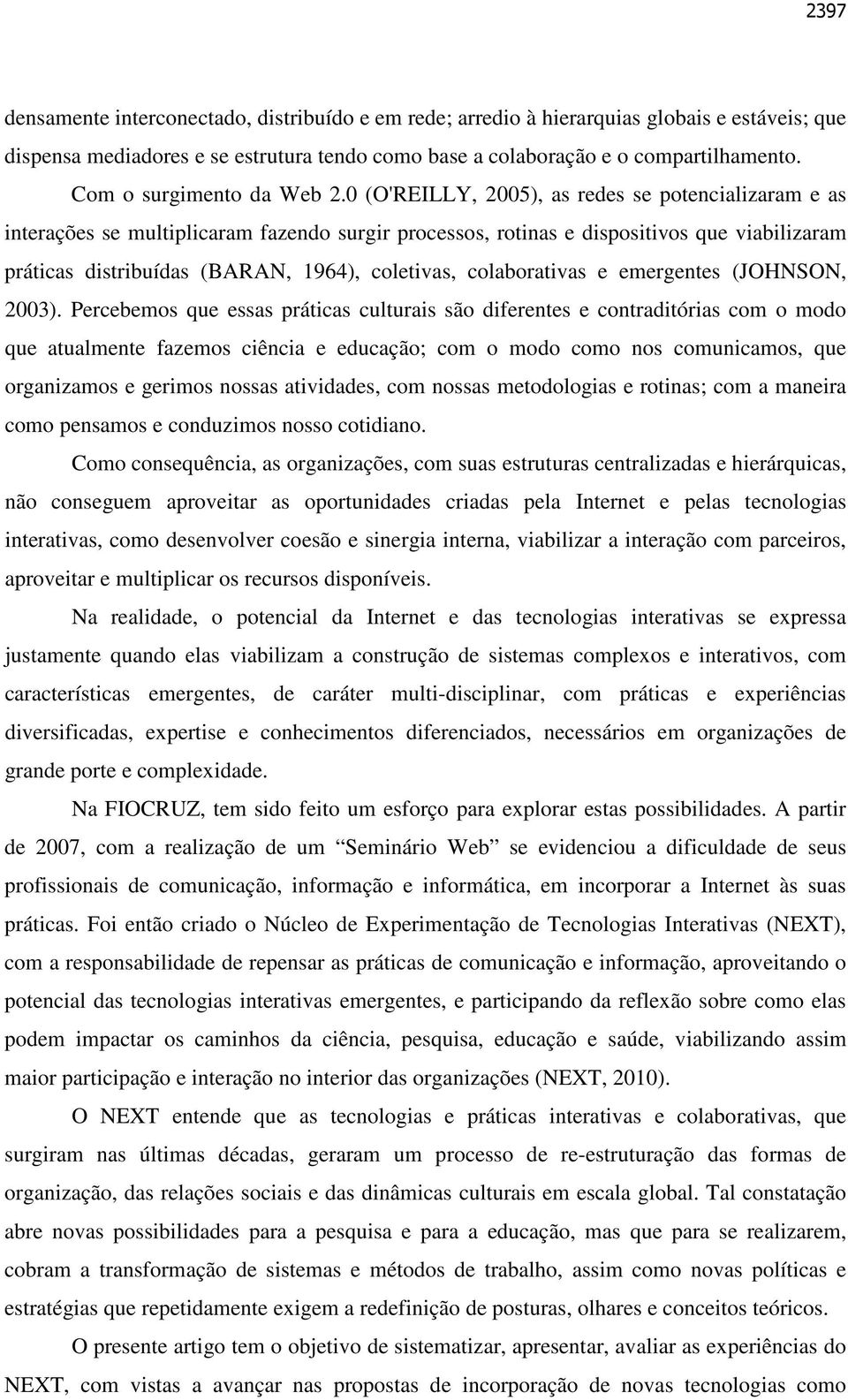 0 (O'REILLY, 2005), as redes se potencializaram e as interações se multiplicaram fazendo surgir processos, rotinas e dispositivos que viabilizaram práticas distribuídas (BARAN, 1964), coletivas,