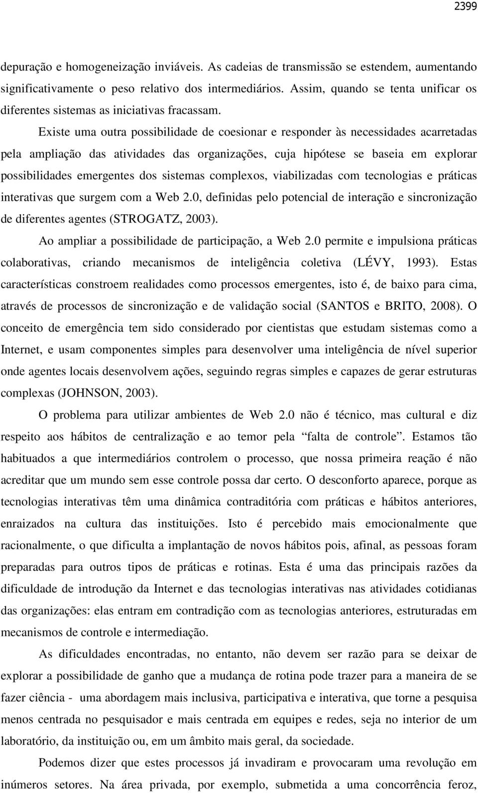 Existe uma outra possibilidade de coesionar e responder às necessidades acarretadas pela ampliação das atividades das organizações, cuja hipótese se baseia em explorar possibilidades emergentes dos