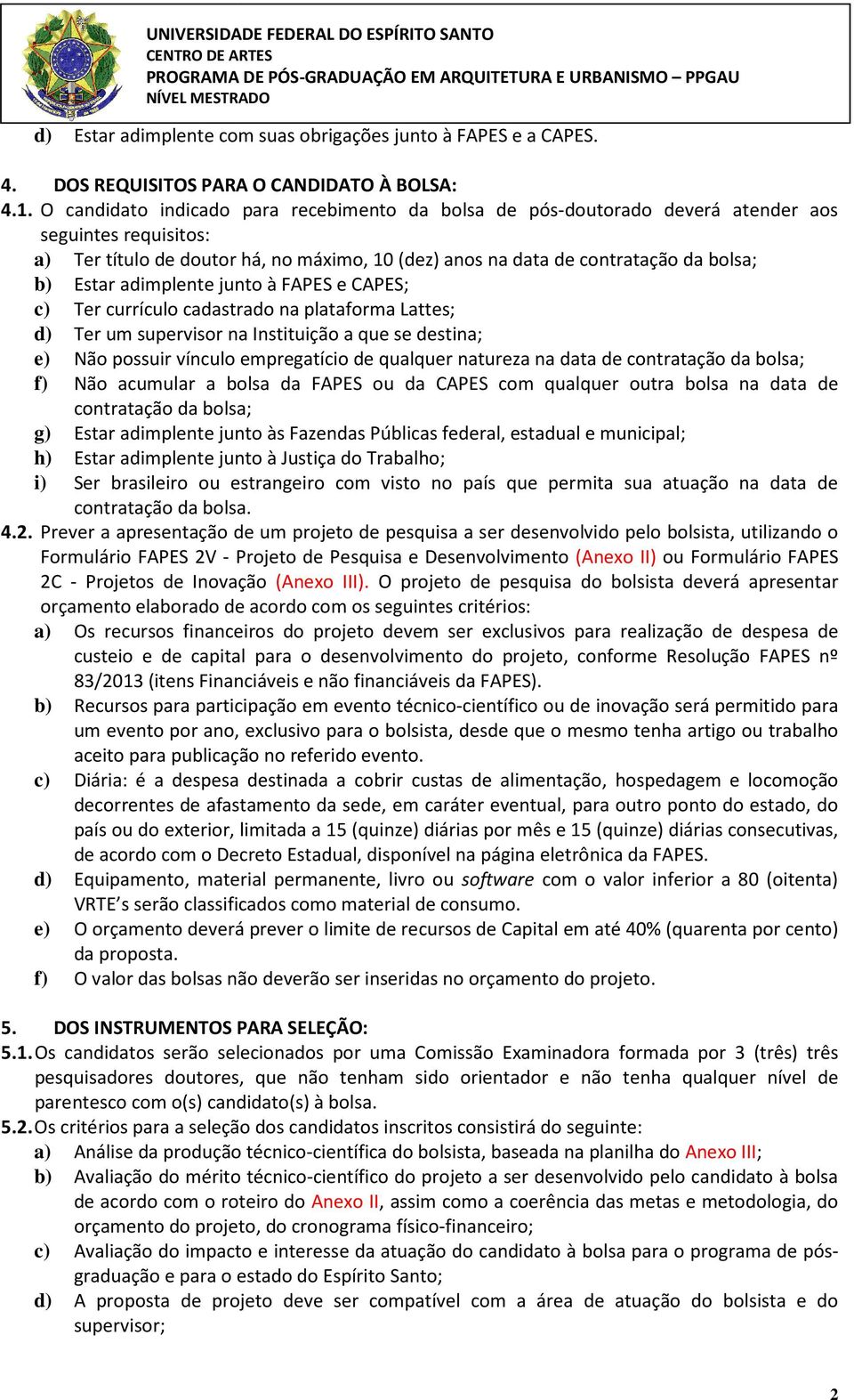 adimplente junto à FAPES e CAPES; c) Ter currículo cadastrado na plataforma Lattes; d) Ter um supervisor na Instituição a que se destina; e) Não possuir vínculo empregatício de qualquer natureza na