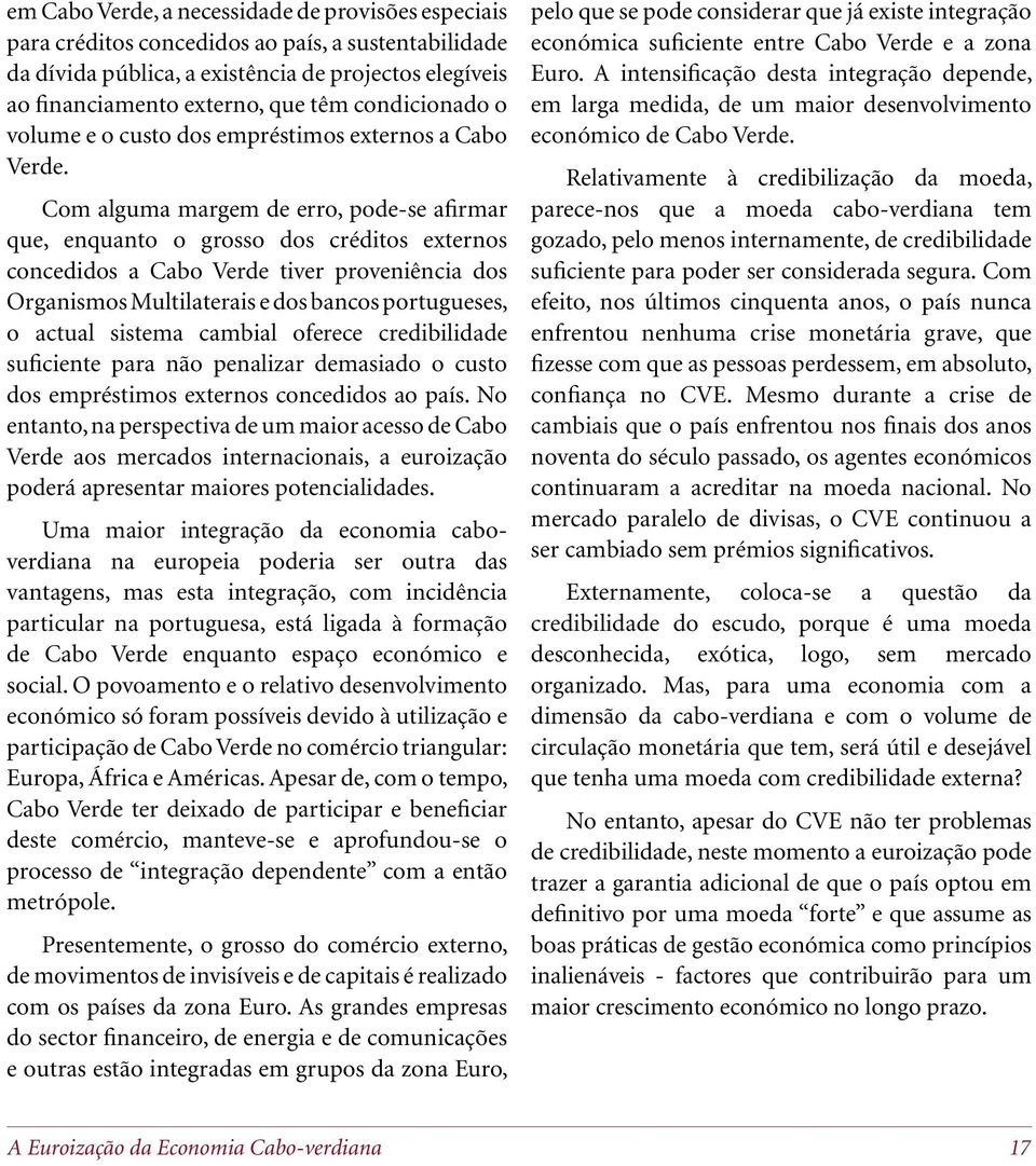 Com alguma margem de erro, pode-se afirmar que, enquanto o grosso dos créditos externos concedidos a Cabo Verde tiver proveniência dos Organismos Multilaterais e dos bancos portugueses, o actual