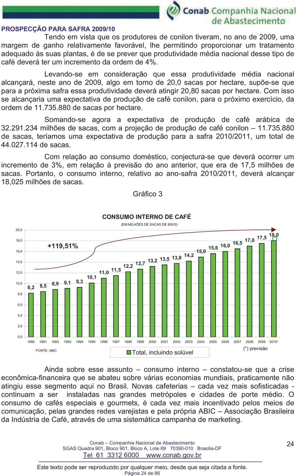 Levando-se em consideração que essa produtividade média nacional alcançará, neste ano de 2009, algo em torno de 20,0 sacas por hectare, supõe-se que para a próxima safra essa produtividade deverá