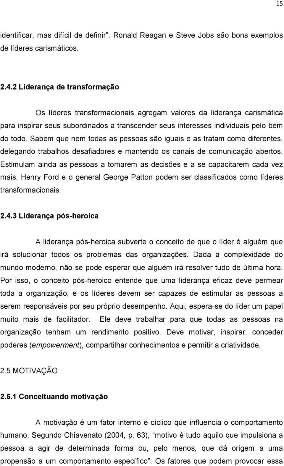 Sabem que nem todas as pessoas são iguais e as tratam como diferentes, delegando trabalhos desafiadores e mantendo os canais de comunicação abertos.