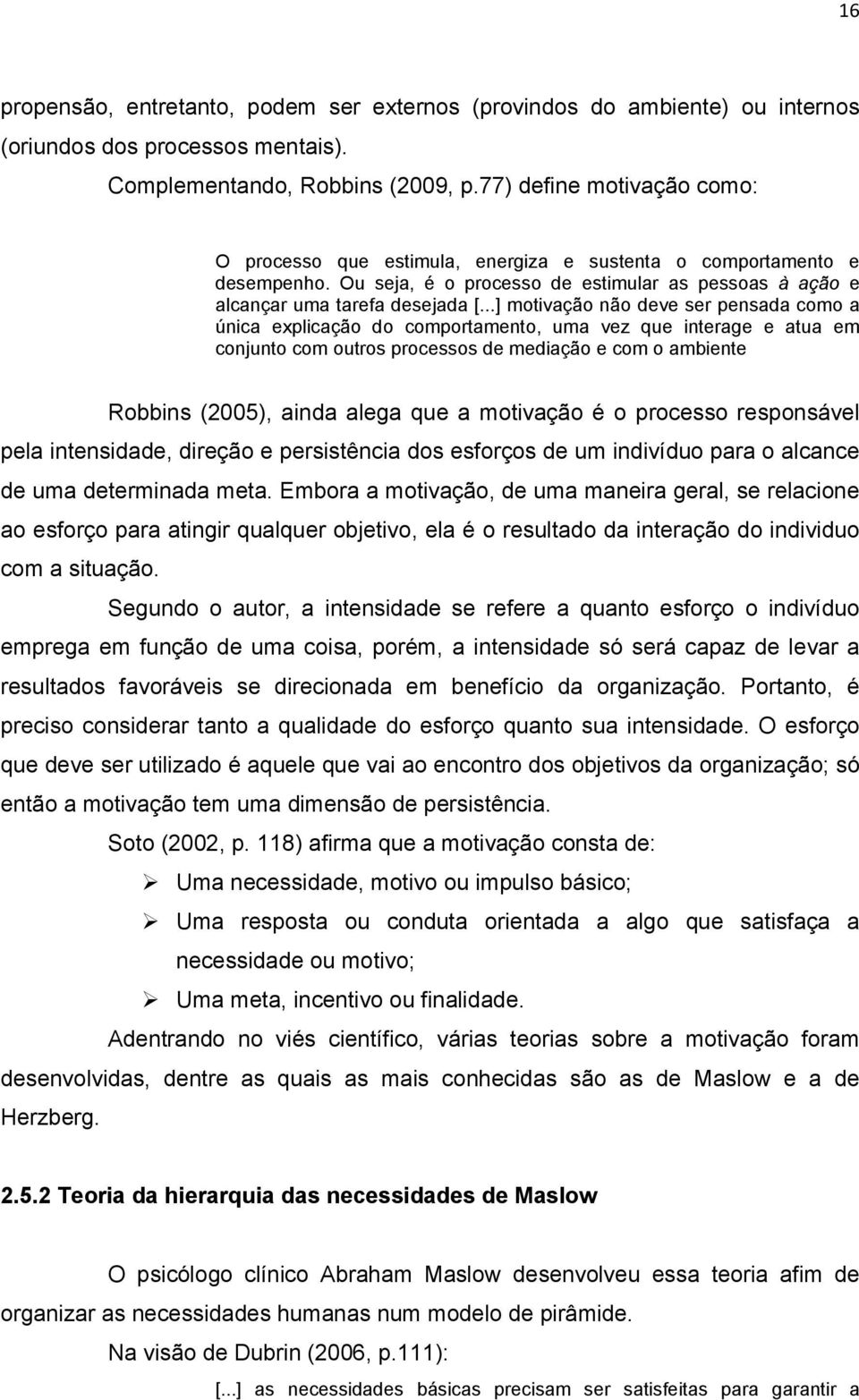 ..] motivação não deve ser pensada como a única explicação do comportamento, uma vez que interage e atua em conjunto com outros processos de mediação e com o ambiente Robbins (2005), ainda alega que