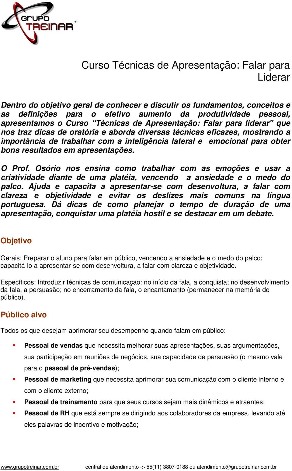 e emocional para obter bons resultados em apresentações. O Prof. Osório nos ensina como trabalhar com as emoções e usar a criatividade diante de uma platéia, vencendo a ansiedade e o medo do palco.