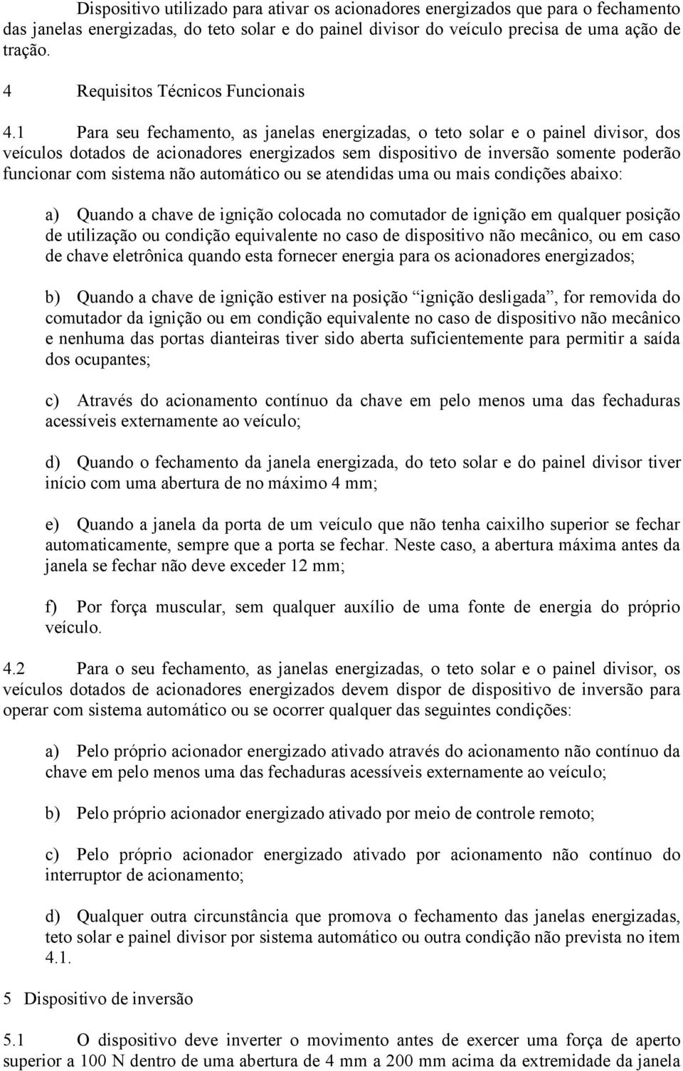 1 Para seu fechamento, as janelas energizadas, o teto solar e o painel divisor, dos veículos dotados de acionadores energizados sem dispositivo de inversão somente poderão funcionar com sistema não