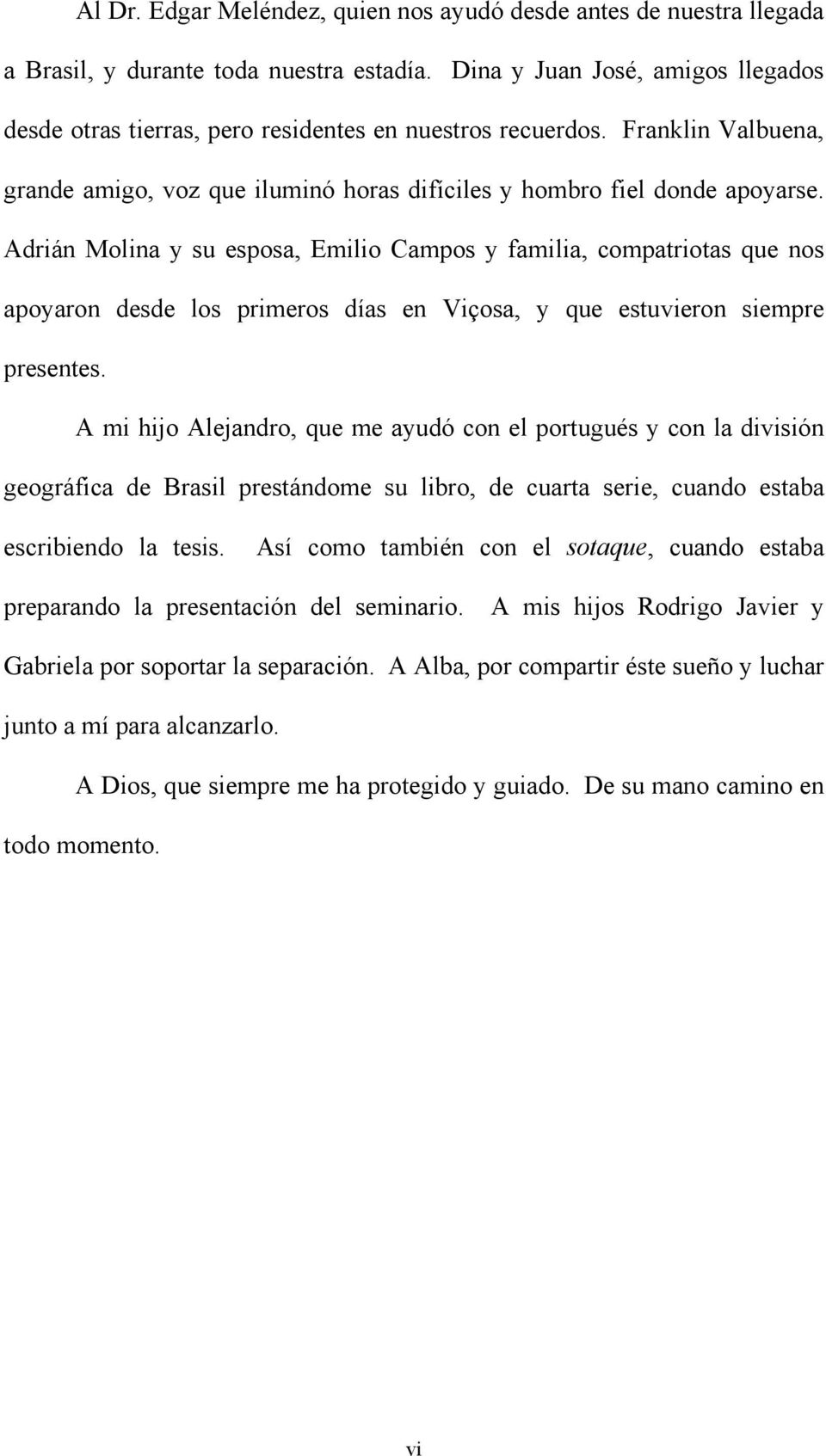 Adrián Molina y su esposa, Emilio Campos y familia, compatriotas que nos apoyaron desde los primeros días en Viçosa, y que estuvieron siempre presentes.