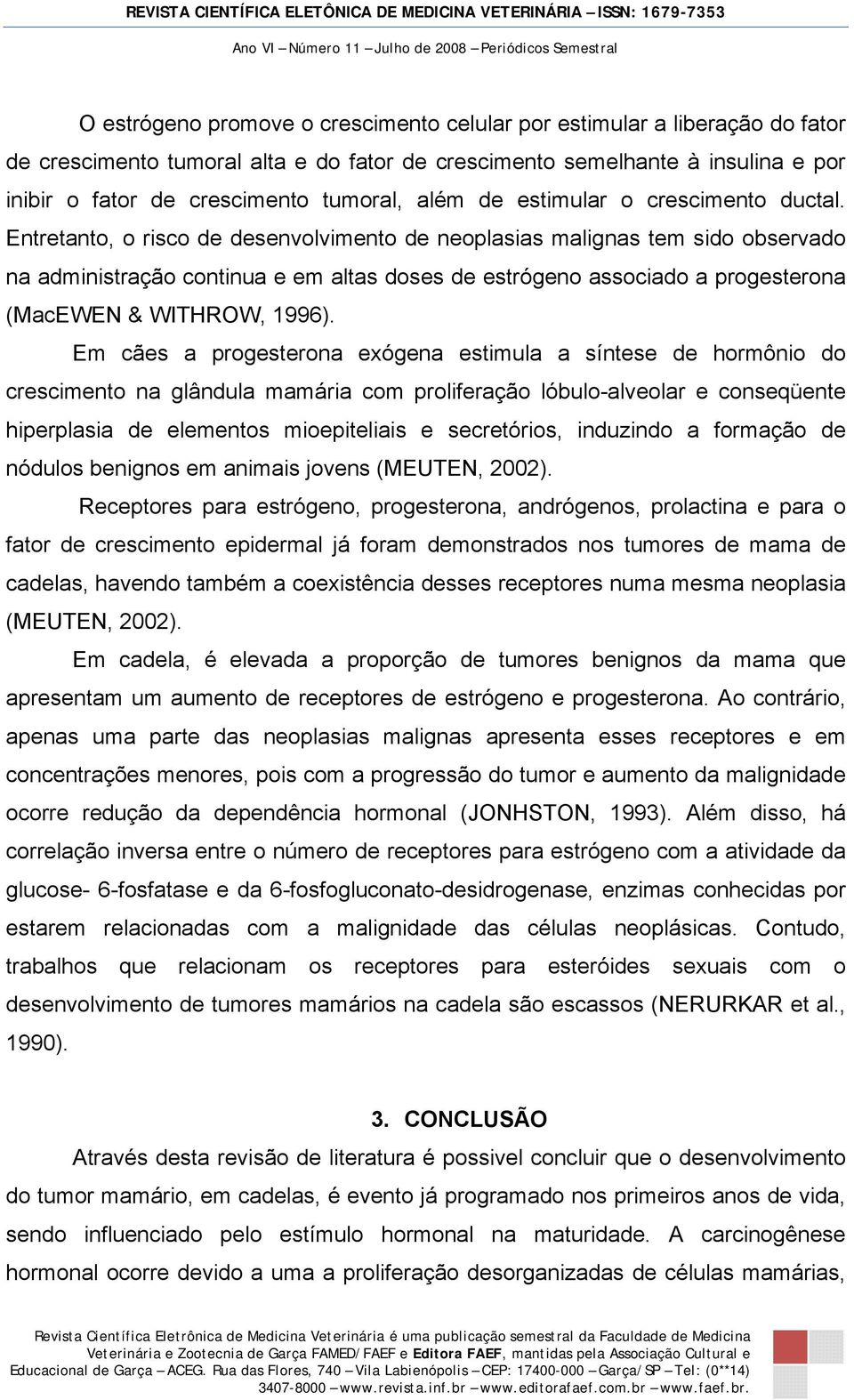 Entretanto, o risco de desenvolvimento de neoplasias malignas tem sido observado na administração continua e em altas doses de estrógeno associado a progesterona (MacEWEN & WITHROW, 1996).