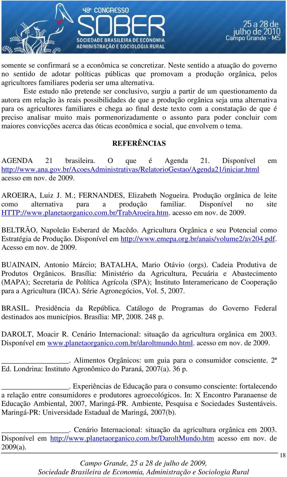 Este estudo não pretende ser conclusivo, surgiu a partir de um questionamento da autora em relação às reais possibilidades de que a produção orgânica seja uma alternativa para os agricultores