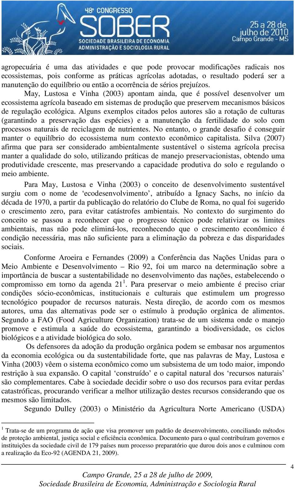 May, Lustosa e Vinha (2003) apontam ainda, que é possível desenvolver um ecossistema agrícola baseado em sistemas de produção que preservem mecanismos básicos de regulação ecológica.