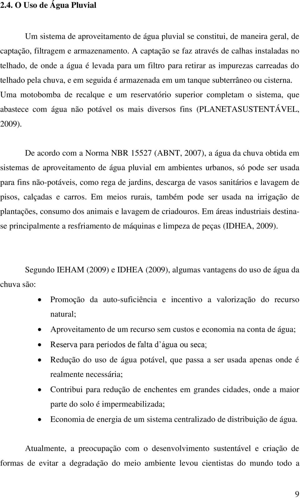 subterrâneo ou cisterna. Uma motobomba de recalque e um reservatório superior completam o sistema, que abastece com água não potável os mais diversos fins (PLANETASUSTENTÁVEL, 29).