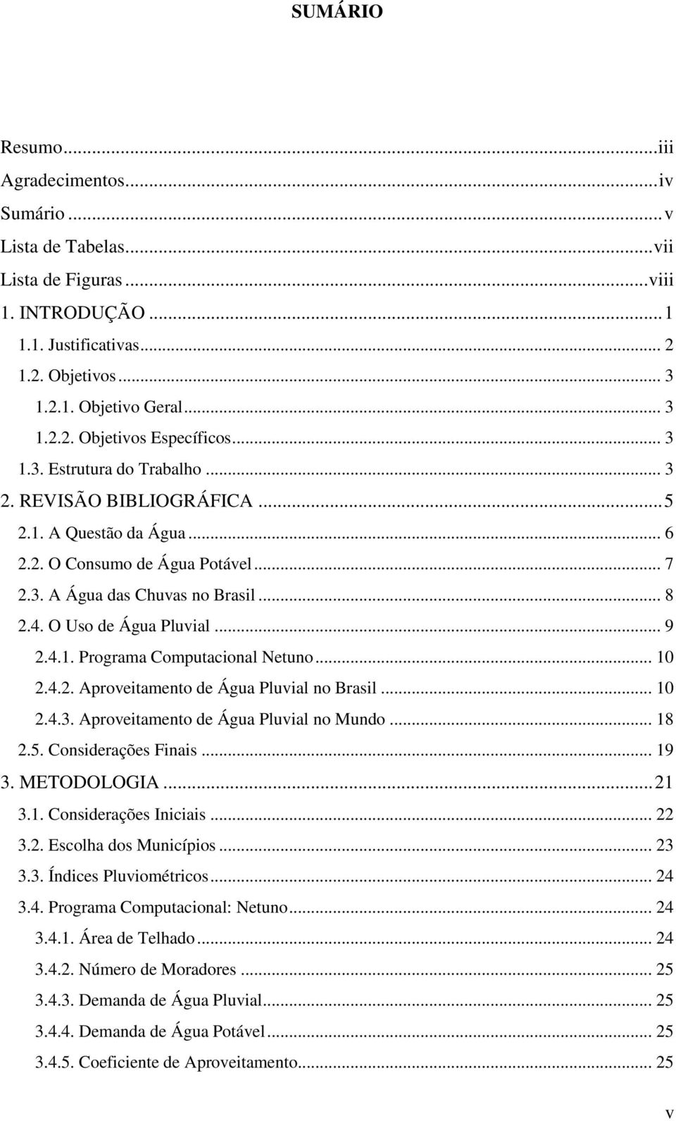 4.1. Programa Computacional Netuno... 1 2.4.2. Aproveitamento de Água Pluvial no Brasil... 1 2.4.3. Aproveitamento de Água Pluvial no Mundo... 18 2.. Considerações Finais... 19 3. METODOLOGIA... 21 3.