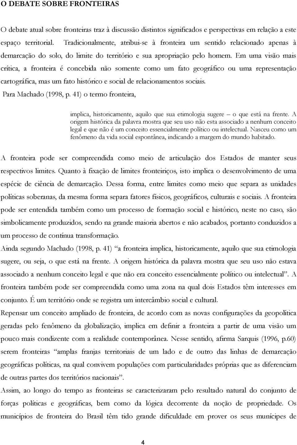 Em uma visão mais crítica, a fronteira é concebida não somente como um fato geográfico ou uma representação cartográfica, mas um fato histórico e social de relacionamentos sociais.