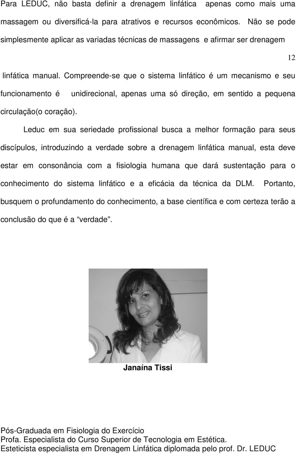 Compreende-se que o sistema linfático é um mecanismo e seu funcionamento é unidirecional, apenas uma só direção, em sentido a pequena circulação(o coração).