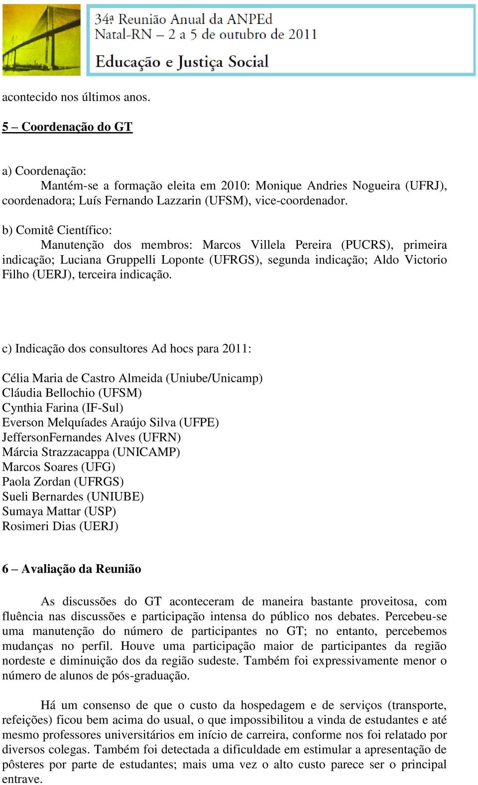 c) Indicação dos consultores Ad hocs para 2011: Célia Maria de Castro Almeida (Uniube/Unicamp) Cláudia Bellochio (UFSM) Cynthia Farina (IF-Sul) Everson Melquíades Araújo Silva (UFPE)