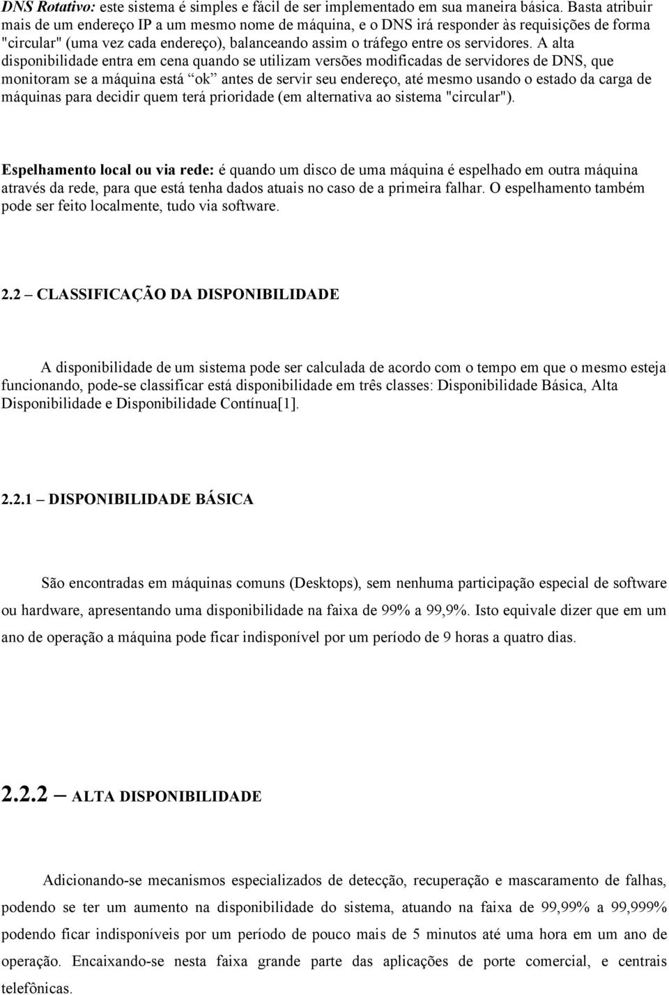 A alta disponibilidade entra em cena quando se utilizam versões modificadas de servidores de DNS, que monitoram se a máquina está ok antes de servir seu endereço, até mesmo usando o estado da carga