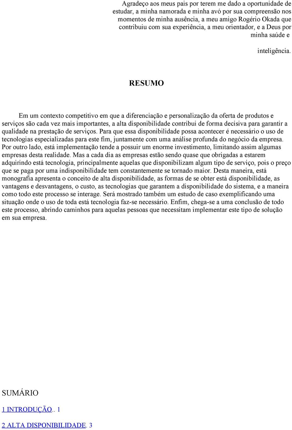 RESUMO Em um contexto competitivo em que a diferenciação e personalização da oferta de produtos e serviços são cada vez mais importantes, a alta disponibilidade contribui de forma decisiva para