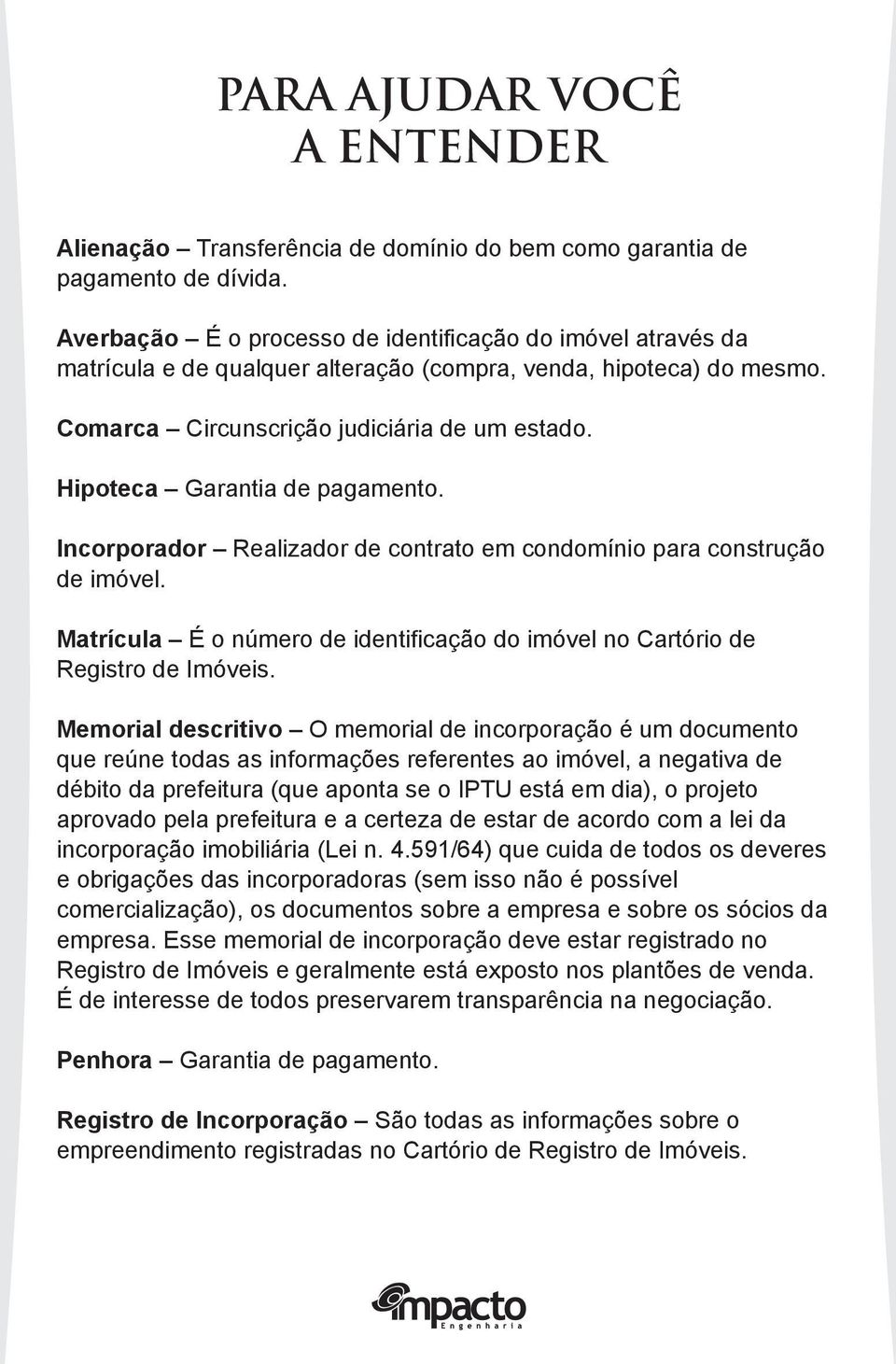 Hipoteca Garantia de pagamento. Incorporador Realizador de contrato em condomínio para construção de imóvel. Matrícula É o número de identificação do imóvel no Cartório de Registro de Imóveis.