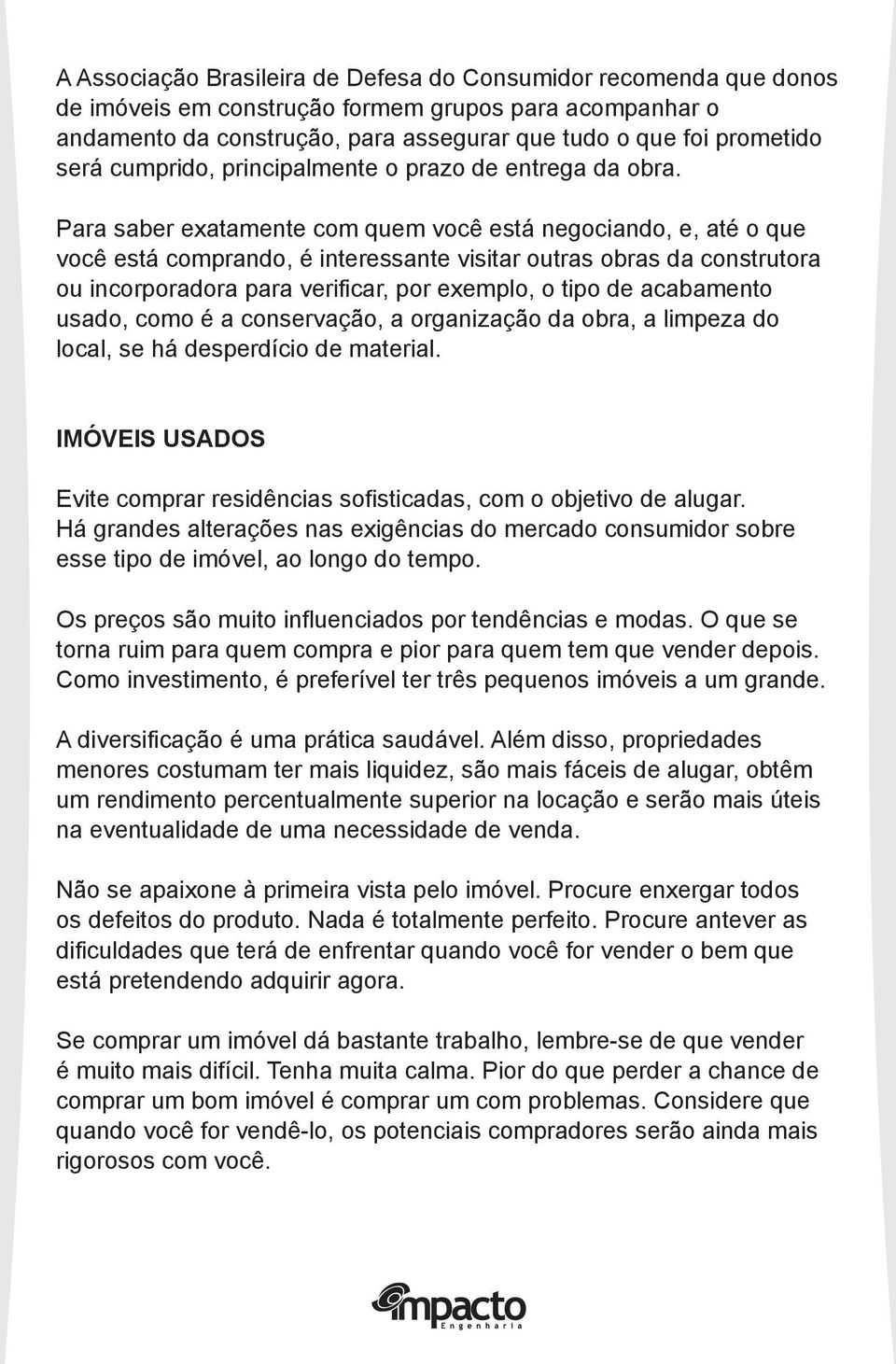 Para saber exatamente com quem você está negociando, e, até o que você está comprando, é interessante visitar outras obras da construtora ou incorporadora para verificar, por exemplo, o tipo de