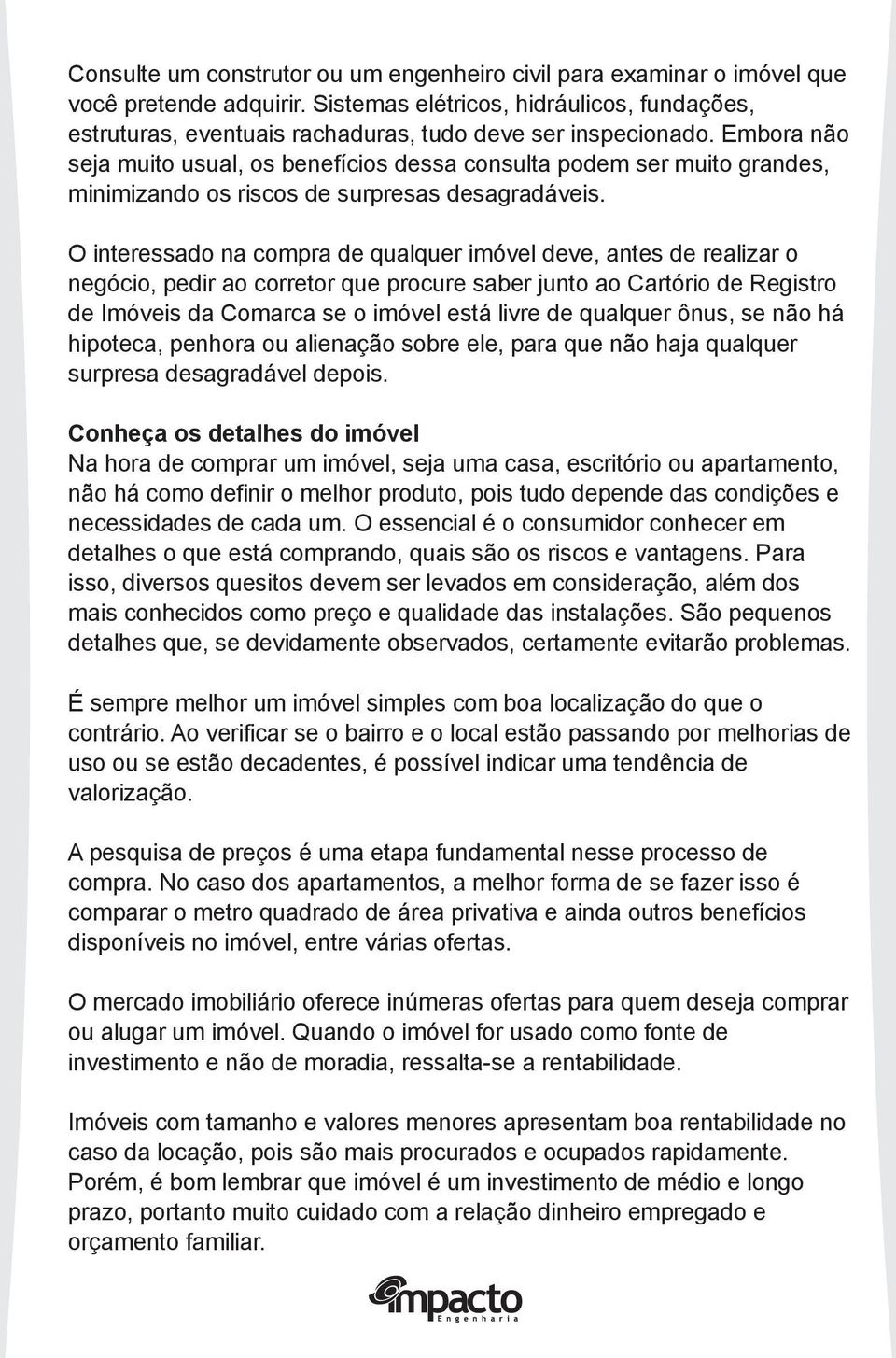 Embora não seja muito usual, os benefícios dessa consulta podem ser muito grandes, minimizando os riscos de surpresas desagradáveis.