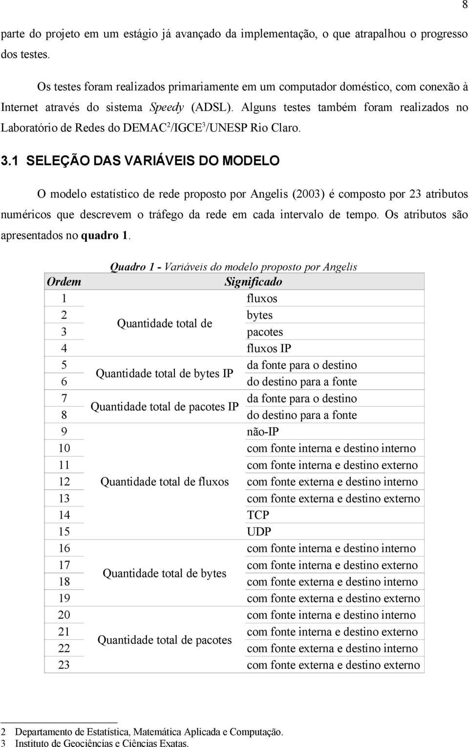 Alguns testes também foram realizados no Laboratório de Redes do DEMAC 2 /IGCE 3 