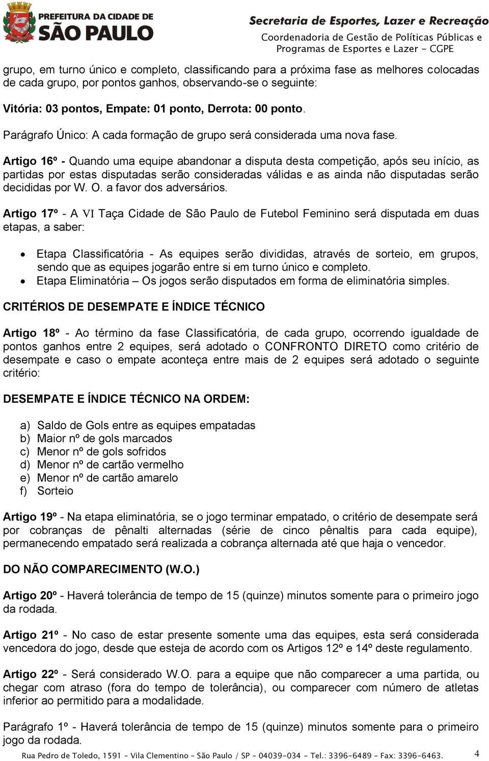 Artigo 16º - Quando uma equipe abandonar a disputa desta competição, após seu início, as partidas por estas disputadas serão consideradas válidas e as ainda não disputadas serão decididas por W. O.