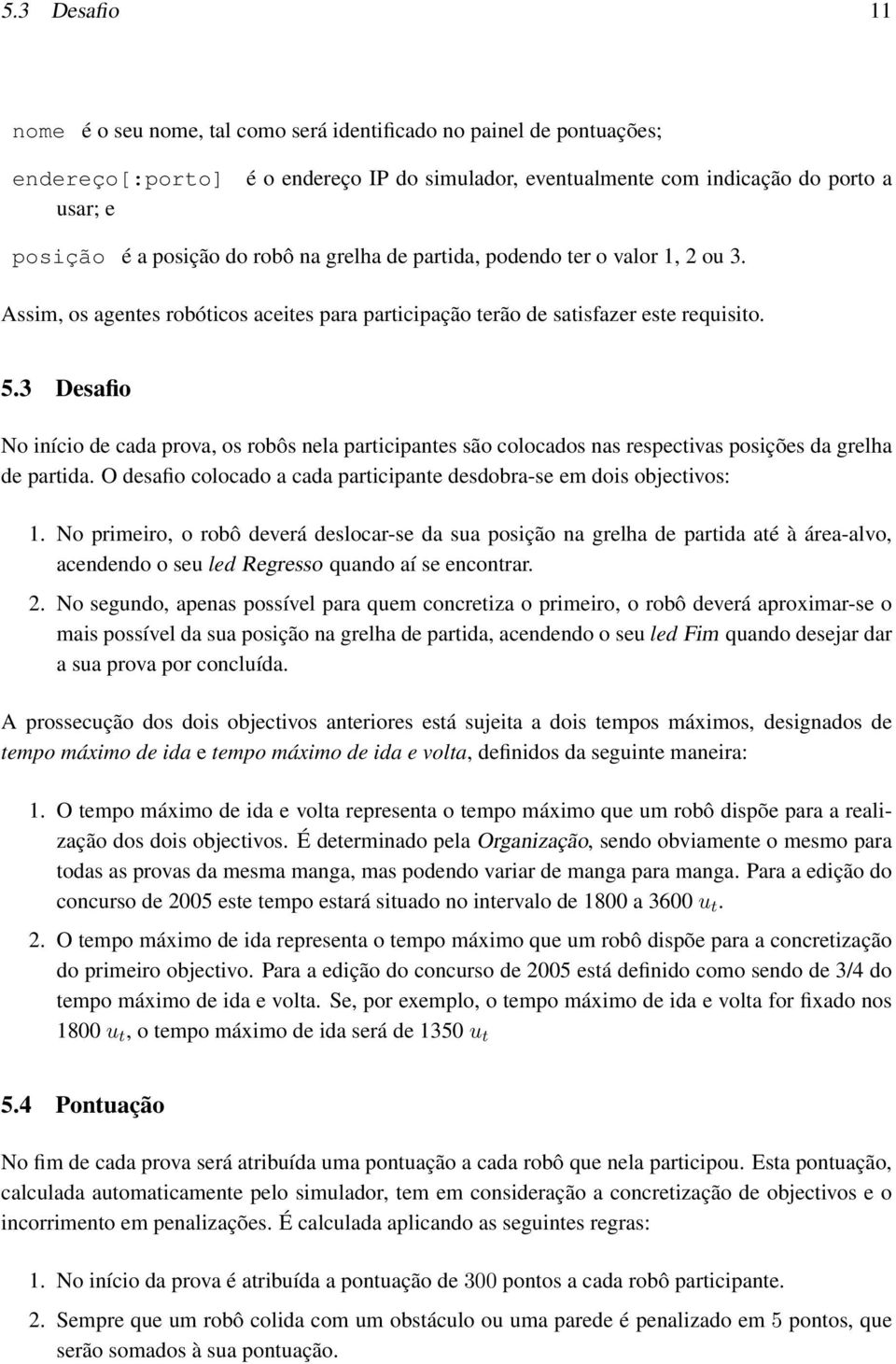 3 Desafio No início de cada prova, os robôs nela participantes são colocados nas respectivas posições da grelha de partida. O desafio colocado a cada participante desdobra-se em dois objectivos: 1.