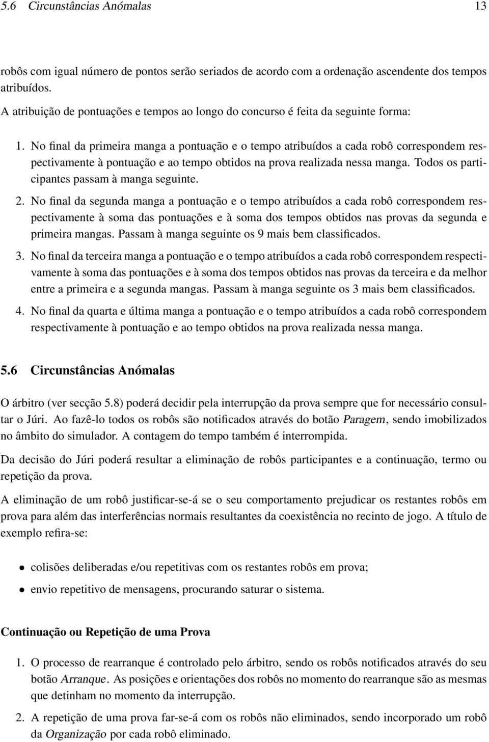 No final da primeira manga a pontuação e o tempo atribuídos a cada robô correspondem respectivamente à pontuação e ao tempo obtidos na prova realizada nessa manga.