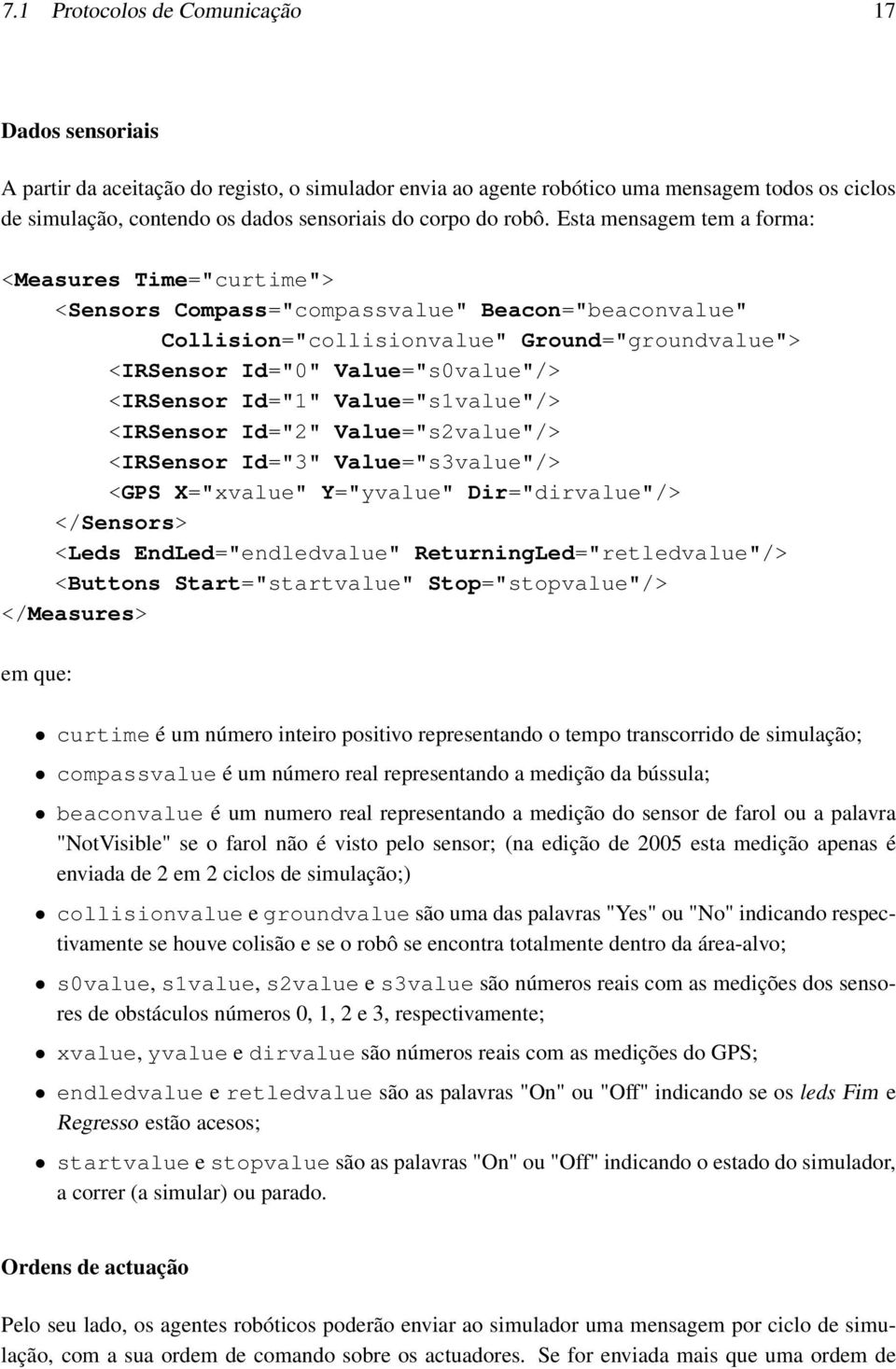 Esta mensagem tem a forma: <Measures Time="curtime"> <Sensors Compass="compassvalue" Beacon="beaconvalue" Collision="collisionvalue" Ground="groundvalue"> <IRSensor Id="0" Value="s0value"/> <IRSensor