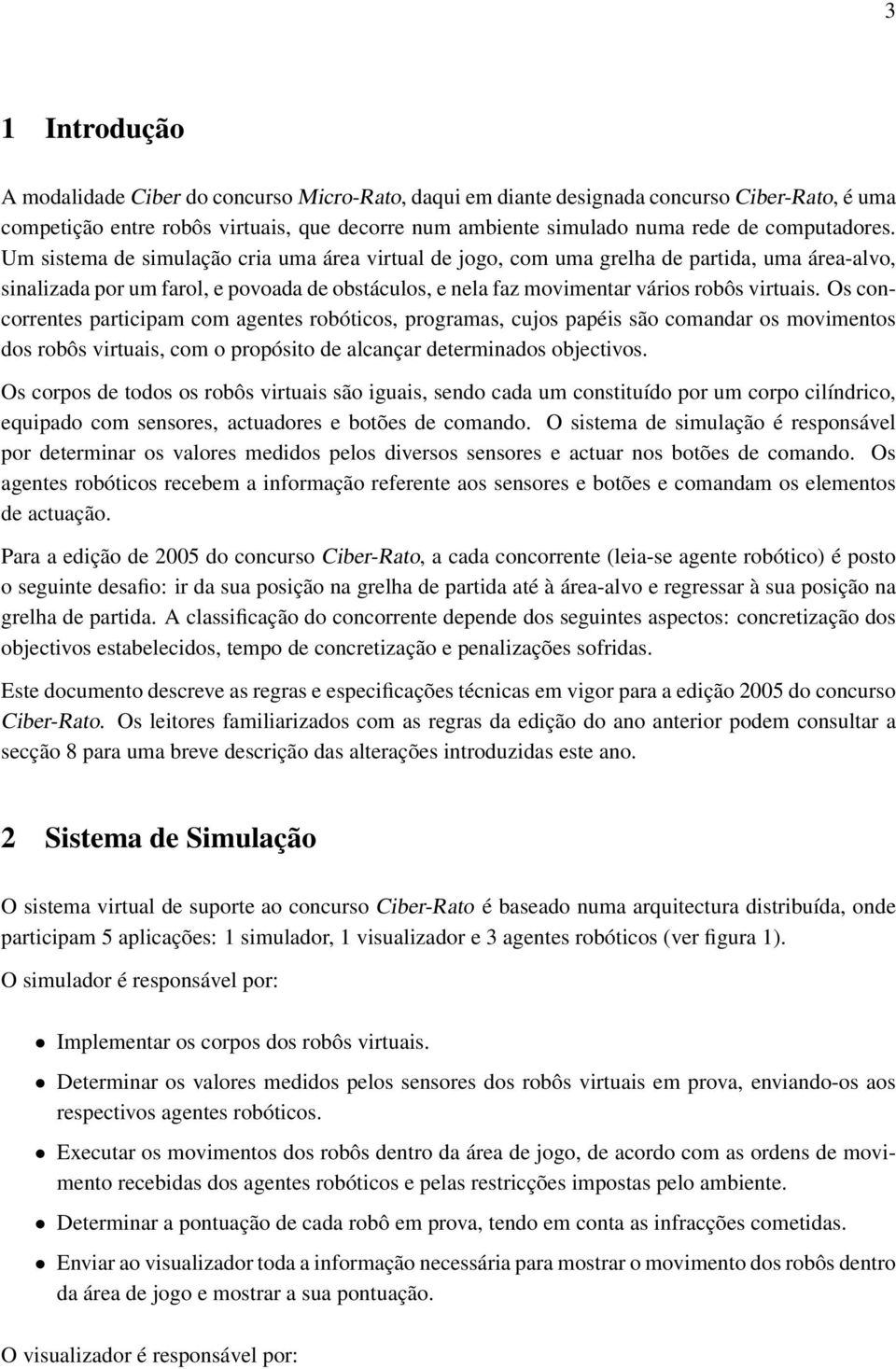 Um sistema de simulação cria uma área virtual de jogo, com uma grelha de partida, uma área-alvo, sinalizada por um farol, e povoada de obstáculos, e nela faz movimentar vários robôs virtuais.