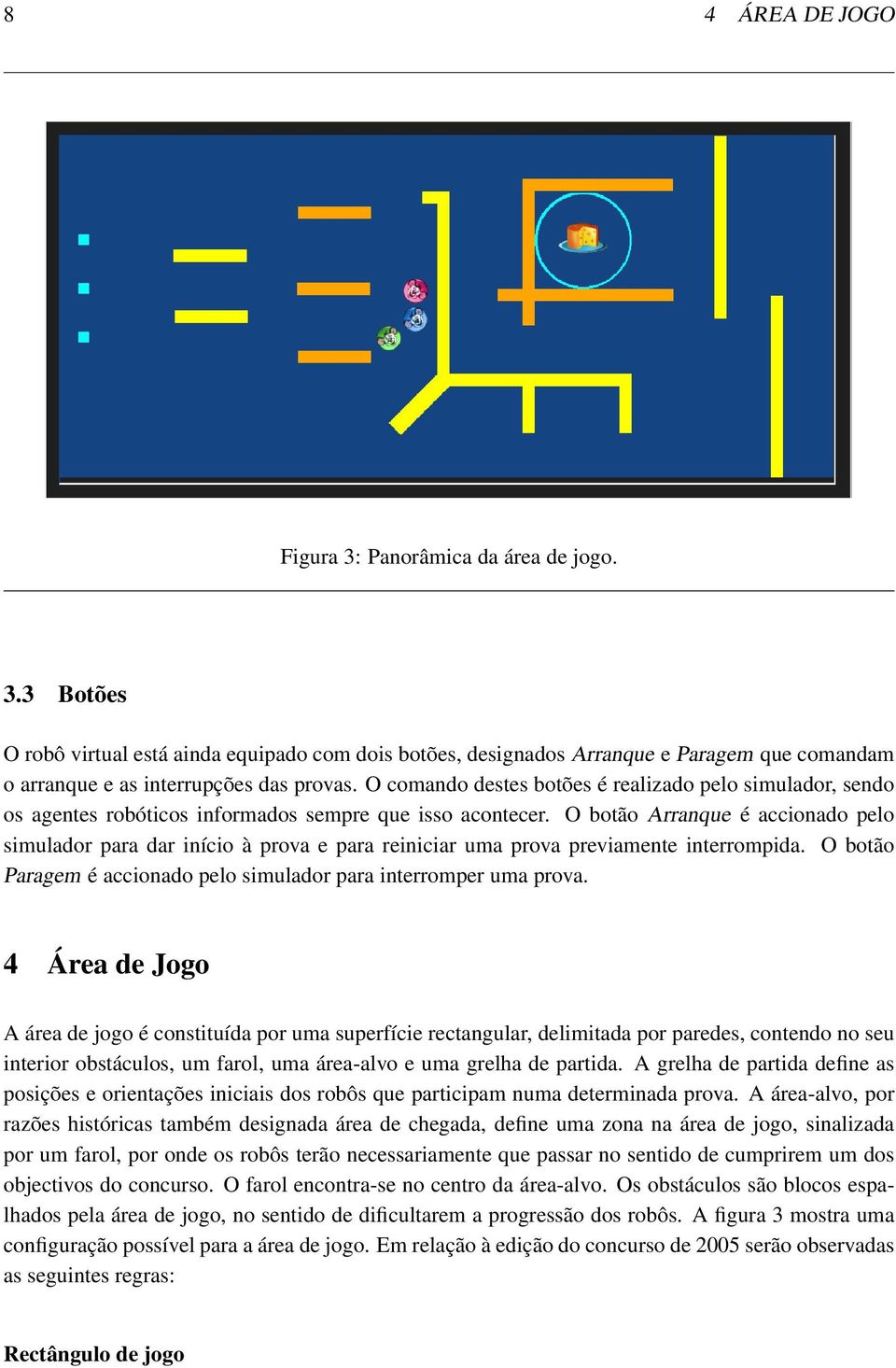 O botão Arranque é accionado pelo simulador para dar início à prova e para reiniciar uma prova previamente interrompida. O botão Paragem é accionado pelo simulador para interromper uma prova.