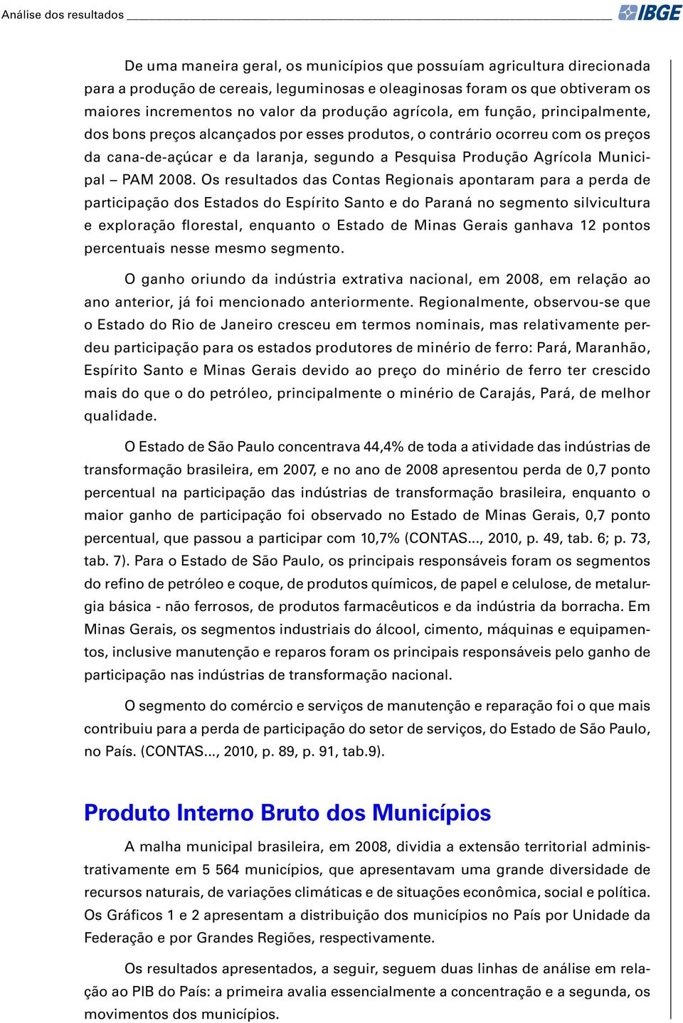 Os rsultados das Contas Rgionais apontaram para a prda d participação dos Estados do Espírito Santo do Paraná no sgmnto silvicultura xploração florstal, nquanto o Estado d Minas Grais ganhava 12