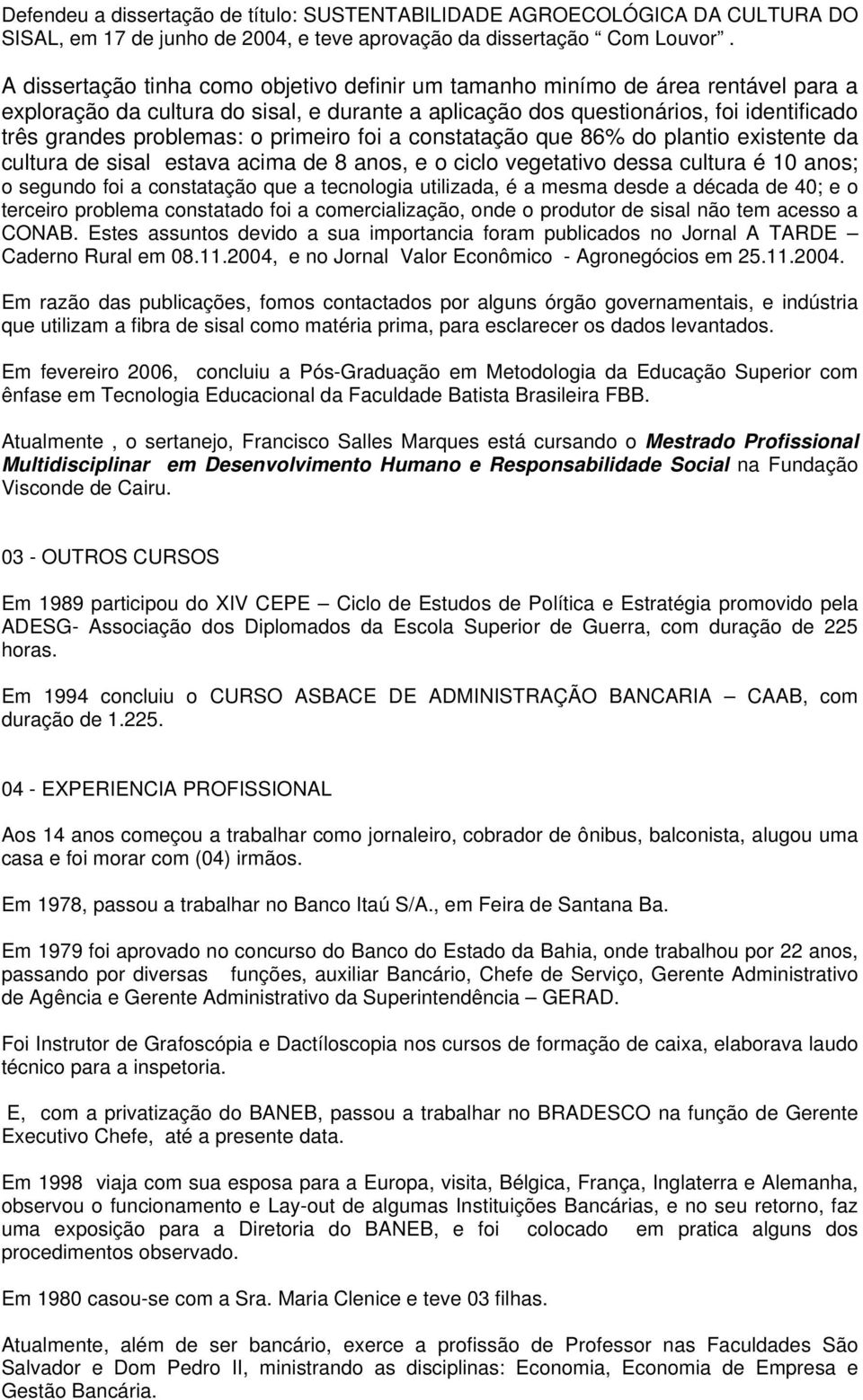 primeiro foi a constatação que 86% do plantio existente da cultura de sisal estava acima de 8 anos, e o ciclo vegetativo dessa cultura é 10 anos; o segundo foi a constatação que a tecnologia