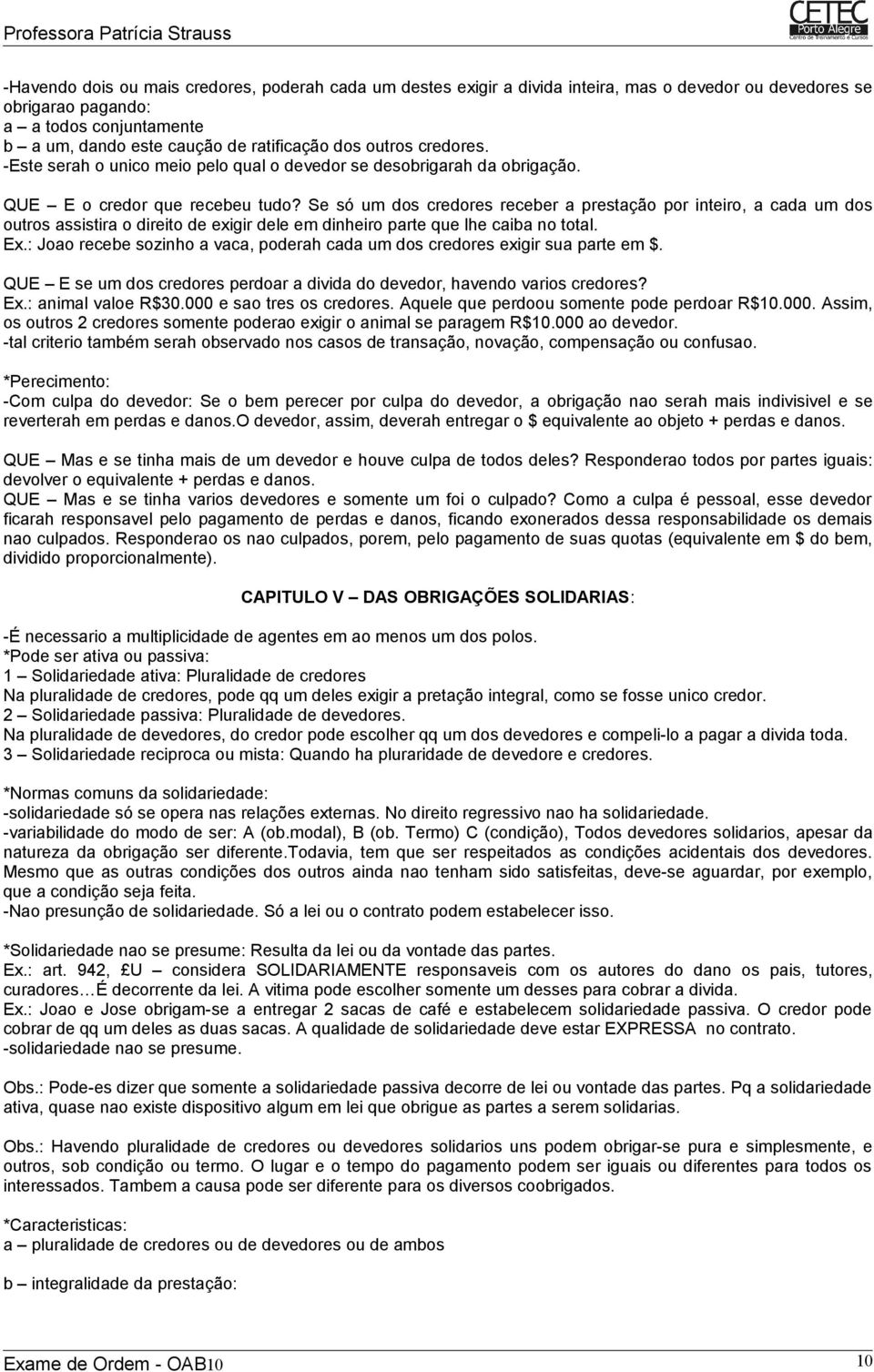 Se só um dos credores receber a prestação por inteiro, a cada um dos outros assistira o direito de exigir dele em dinheiro parte que lhe caiba no total. Ex.