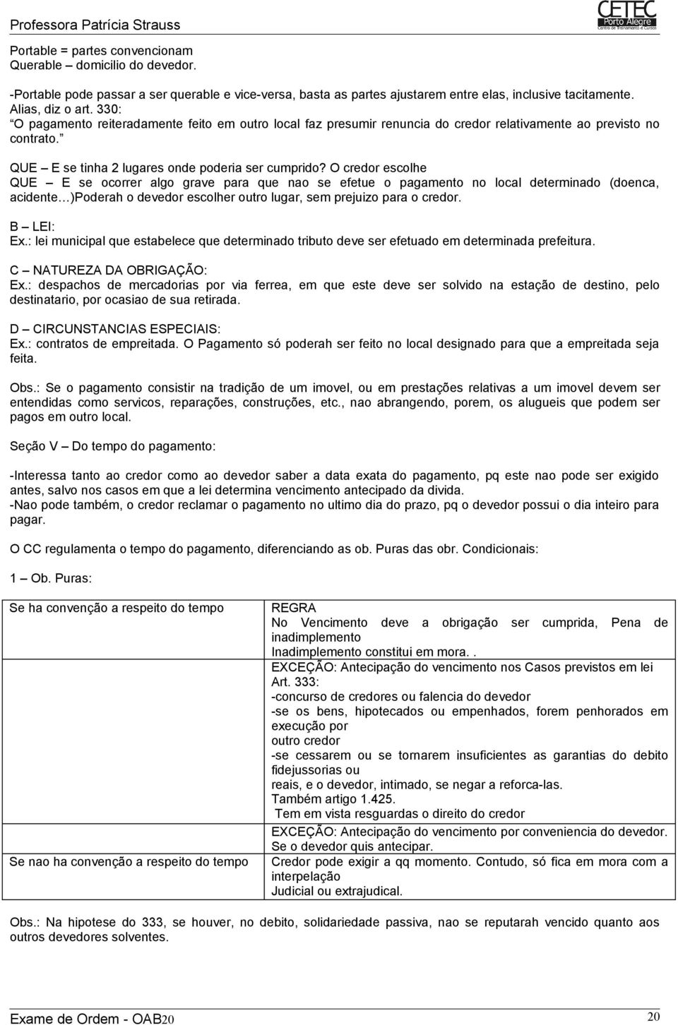 O credor escolhe QUE E se ocorrer algo grave para que nao se efetue o pagamento no local determinado (doenca, acidente )Poderah o devedor escolher outro lugar, sem prejuizo para o credor. B LEI: Ex.