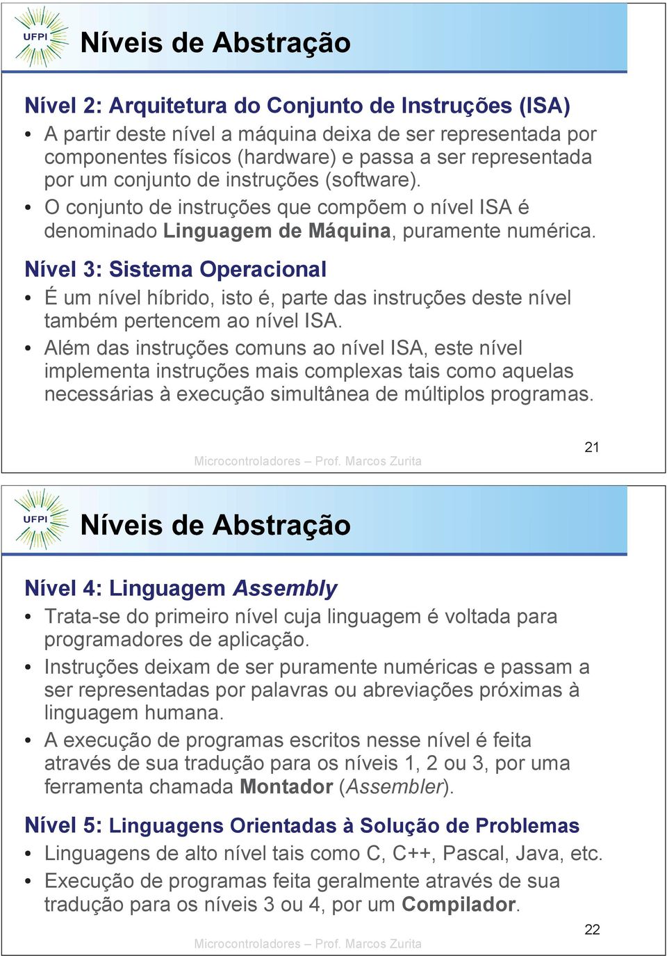 Nível 3: Sistema Operacional É um nível híbrido, isto é, parte das instruções deste nível também pertencem ao nível ISA.
