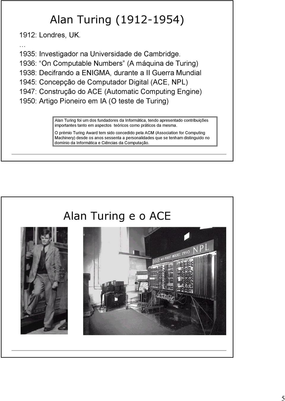 (Automatic Computing Engine) 1950: Artigo Pioneiro em IA (O teste de Turing) Alan Turing foi um dos fundadores da Informática, tendo apresentado contribuições importantes tanto em