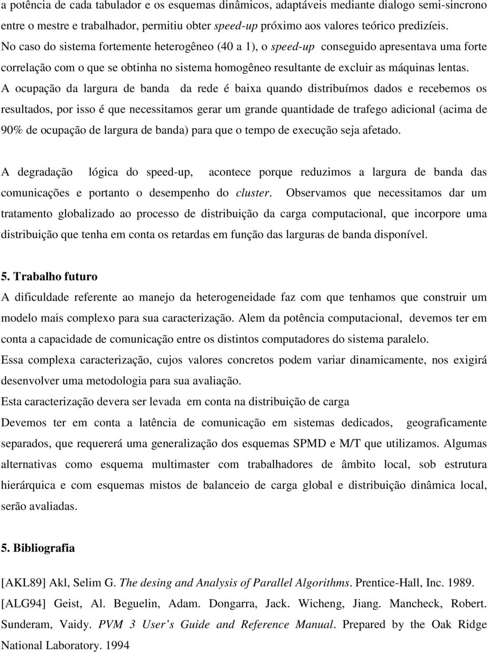 A ocupação da largura de banda da rede é baixa quando distribuímos dados e recebemos os resultados, por isso é que necessitamos gerar um grande quantidade de trafego adicional (acima de 90% de