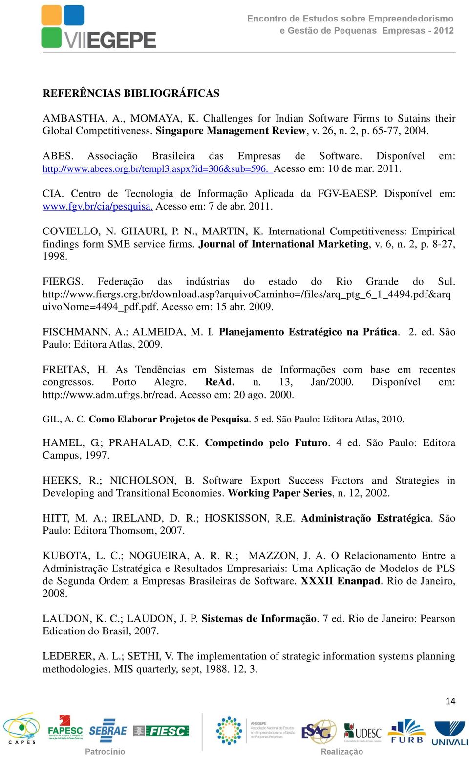 Centro de Tecnologia de Informação Aplicada da FGV-EAESP. Disponível em: www.fgv.br/cia/pesquisa. Acesso em: 7 de abr. 2011. COVIELLO, N. GHAURI, P. N., MARTIN, K.