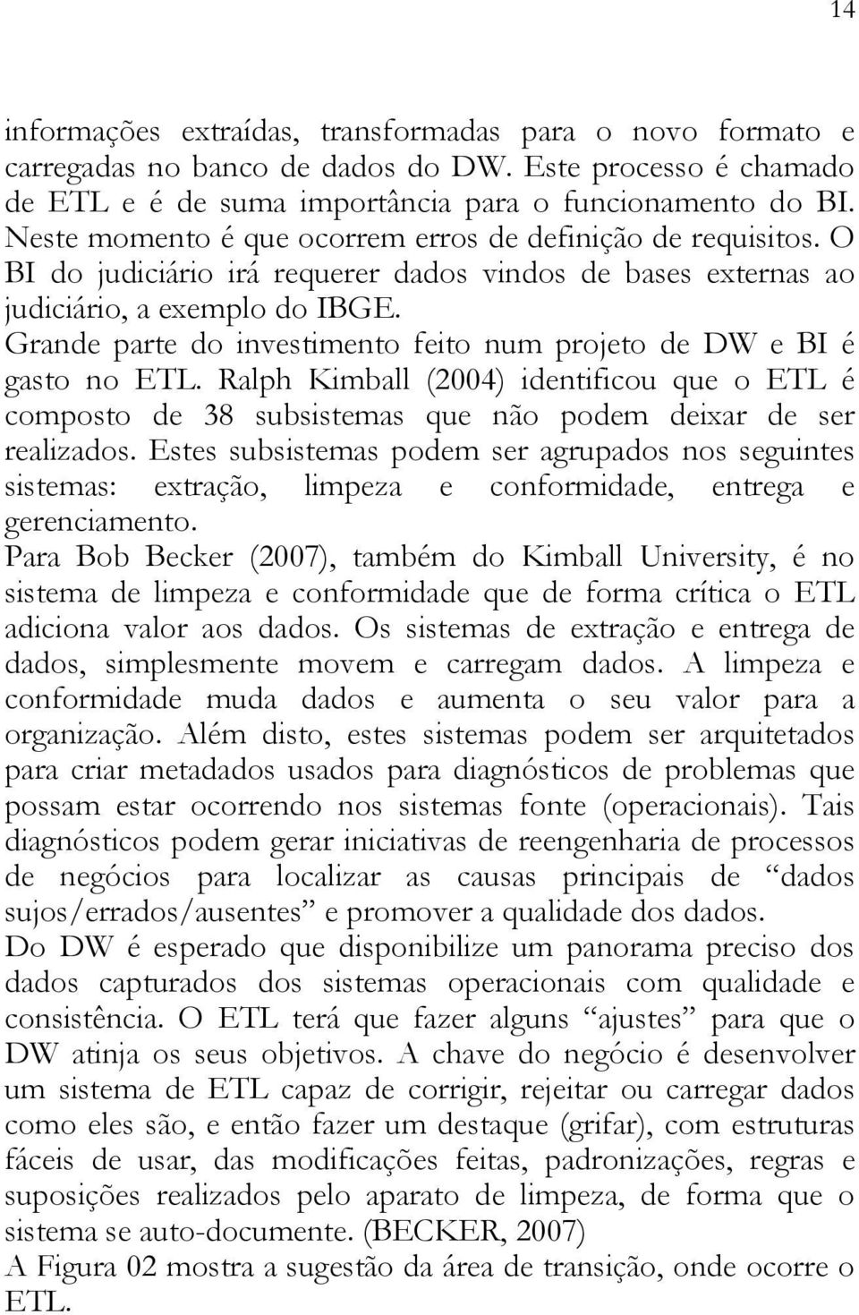 Grande parte do investimento feito num projeto de DW e BI é gasto no ETL. Ralph Kimball (2004) identificou que o ETL é composto de 38 subsistemas que não podem deixar de ser realizados.