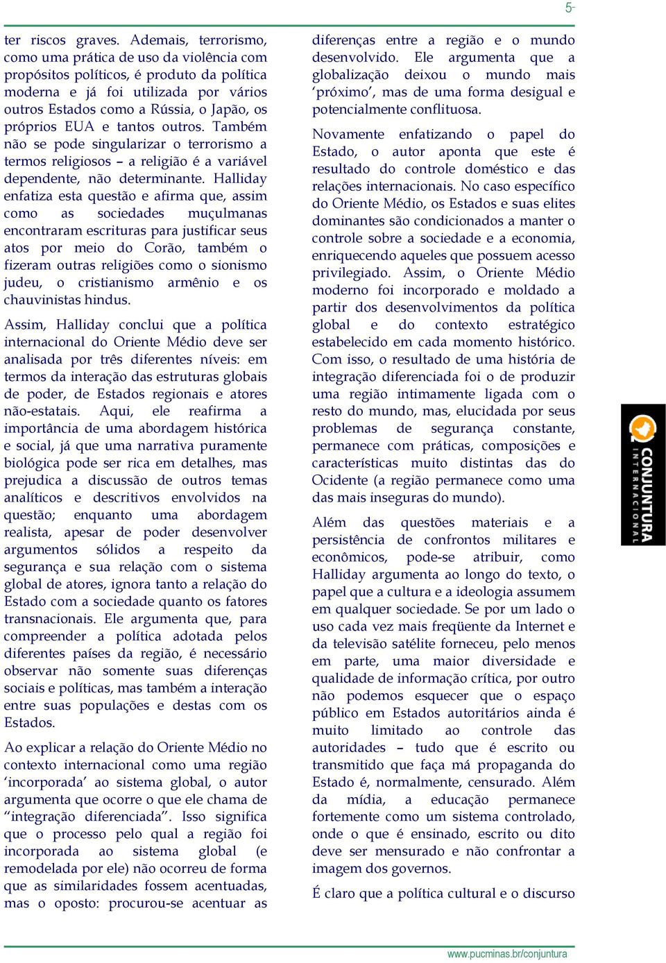 e tantos outros. Também não se pode singularizar o terrorismo a termos religiosos a religião é a variável dependente, não determinante.